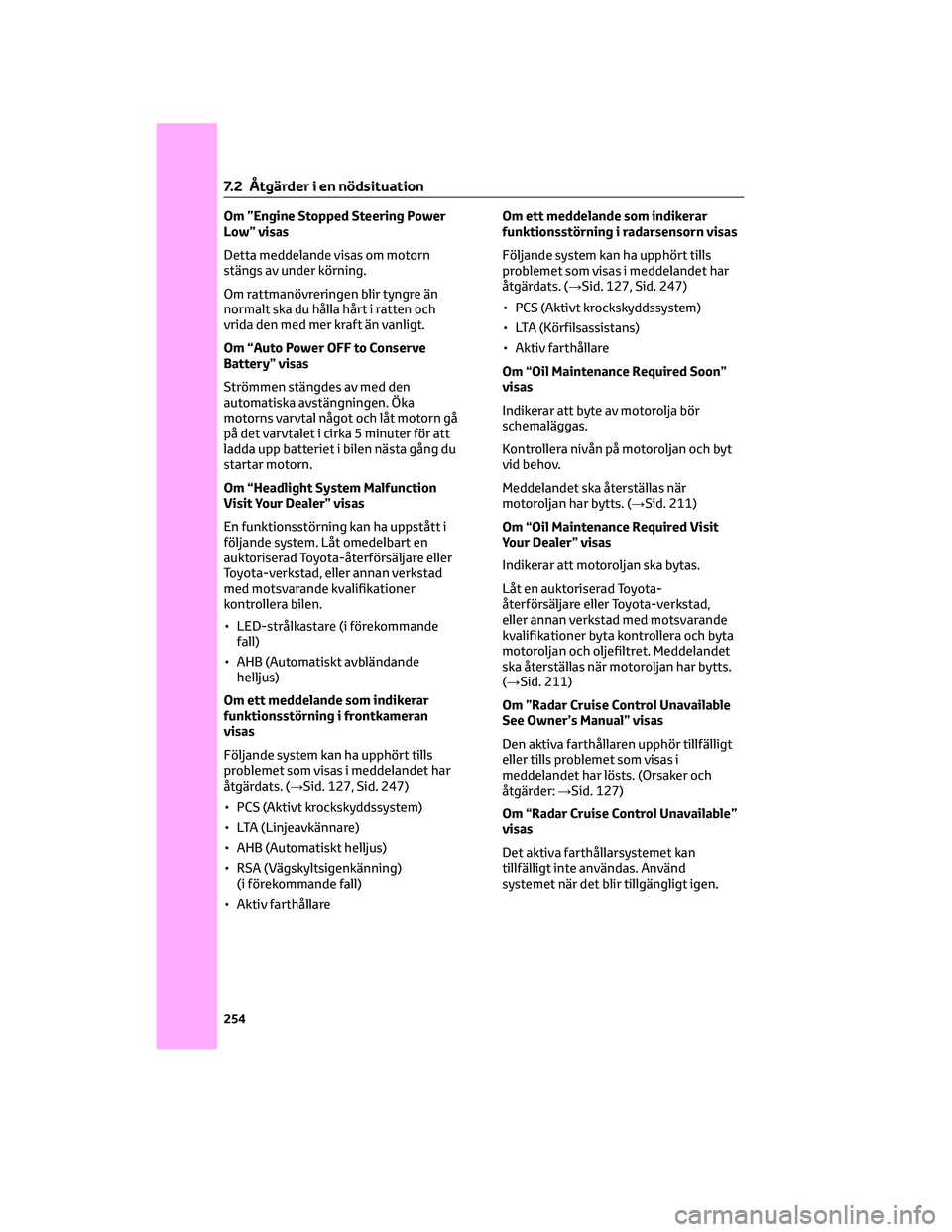 TOYOTA AYGO X 2022 Bruksanvisningar (in Swedish) Om ”Engine Stopped Steering Power
Low” visas
Detta meddelande visas om motorn
stängs av under körning.
Om rattmanövreringen blir tyngre än
normalt ska du hålla hårt i ratten och
vrida den me TOYOTA AYGO X 2022 Bruksanvisningar (in Swedish) Om ”Engine Stopped Steering Power
Low” visas
Detta meddelande visas om motorn
stängs av under körning.
Om rattmanövreringen blir tyngre än
normalt ska du hålla hårt i ratten och
vrida den me