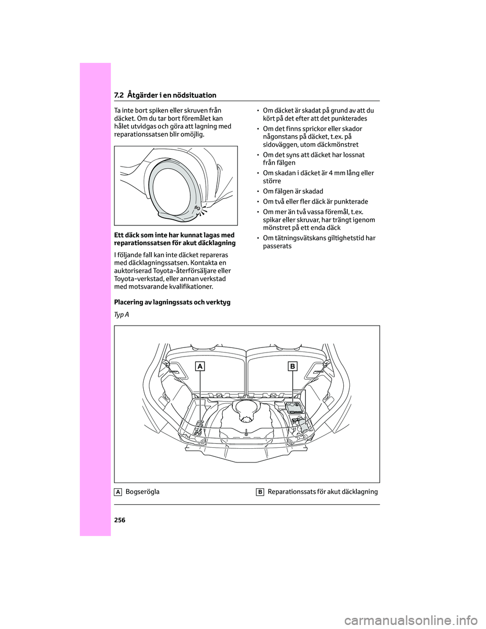 TOYOTA AYGO X 2022  Bruksanvisningar (in Swedish) Ta inte bort spiken eller skruven från
däcket. Om du tar bort föremålet kan
hålet utvidgas och göra att lagning med
reparationssatsen blir omöjlig.
Ett däck som inte har kunnat lagas med
repar
