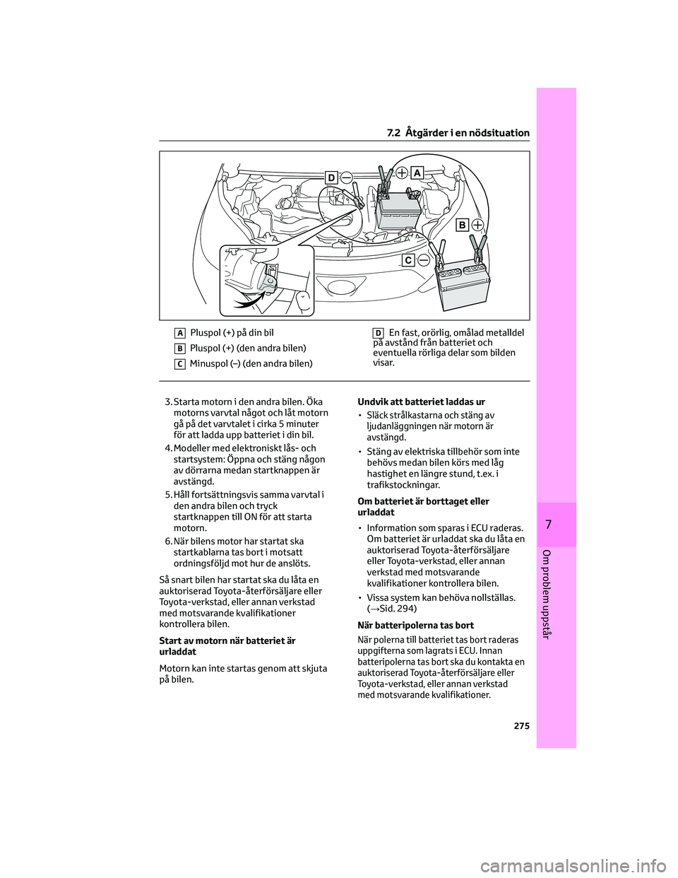 TOYOTA AYGO X 2022 Bruksanvisningar (in Swedish) APluspol (+) på din bil
BPluspol (+) (den andra bilen)
CMinuspol (–) (den andra bilen)
DEn fast, orörlig, omålad metalldel
på avstånd från batteriet och
eventuella rörliga delar som bilden
vi TOYOTA AYGO X 2022 Bruksanvisningar (in Swedish) APluspol (+) på din bil
BPluspol (+) (den andra bilen)
CMinuspol (–) (den andra bilen)
DEn fast, orörlig, omålad metalldel
på avstånd från batteriet och
eventuella rörliga delar som bilden
vi