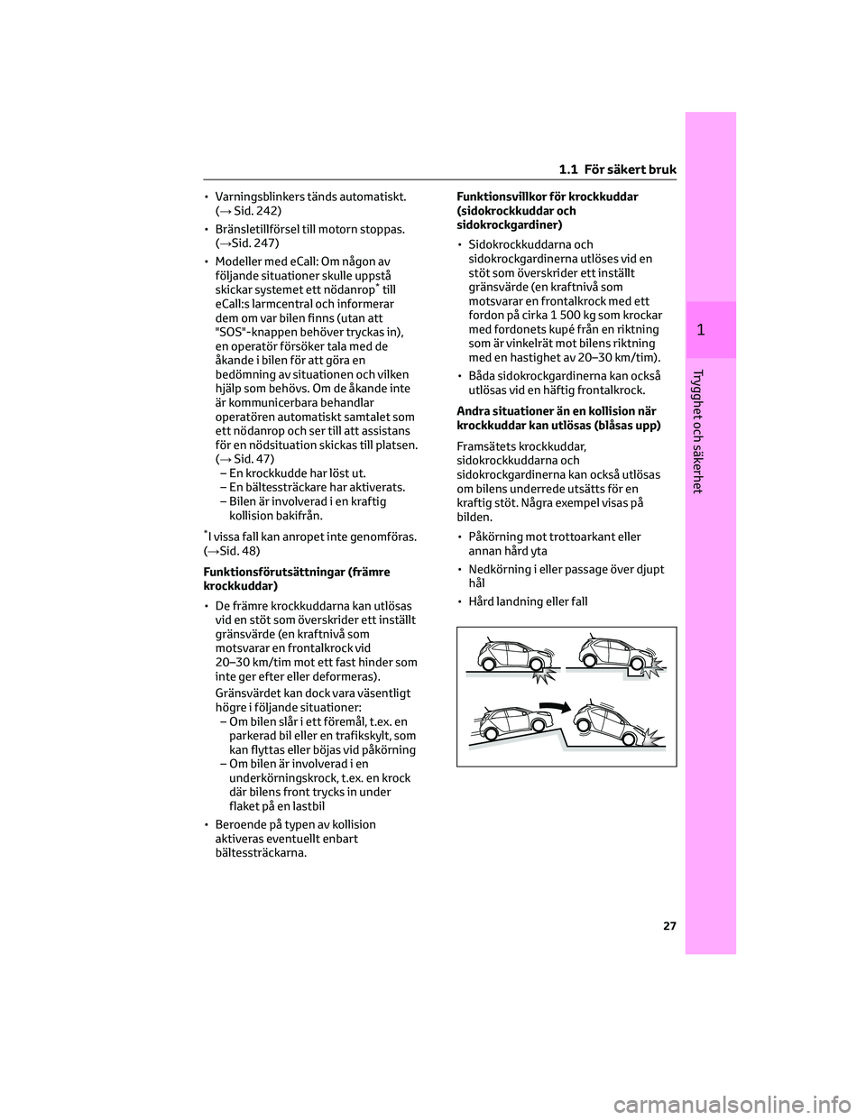 TOYOTA AYGO X 2022 Bruksanvisningar (in Swedish) • Varningsblinkers tänds automatiskt.
(→Sid. 242)
• Bränsletillförsel till motorn stoppas.
(→Sid. 247)
• Modeller med eCall: Om någon av
följande situationer skulle uppstå
skickar syst TOYOTA AYGO X 2022 Bruksanvisningar (in Swedish) • Varningsblinkers tänds automatiskt.
(→Sid. 242)
• Bränsletillförsel till motorn stoppas.
(→Sid. 247)
• Modeller med eCall: Om någon av
följande situationer skulle uppstå
skickar syst