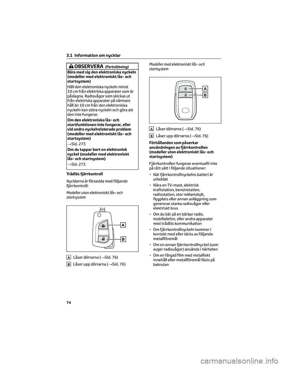 TOYOTA AYGO X 2022 Bruksanvisningar (in Swedish) OBSERVERA(Fortsättning)
Bära med sig den elektroniska nyckeln
(modeller med elektroniskt lås- och
startsystem)
Håll den elektroniska nyckeln minst
10 cm från elektriska apparater som är
påslagn TOYOTA AYGO X 2022 Bruksanvisningar (in Swedish) OBSERVERA(Fortsättning)
Bära med sig den elektroniska nyckeln
(modeller med elektroniskt lås- och
startsystem)
Håll den elektroniska nyckeln minst
10 cm från elektriska apparater som är
påslagn