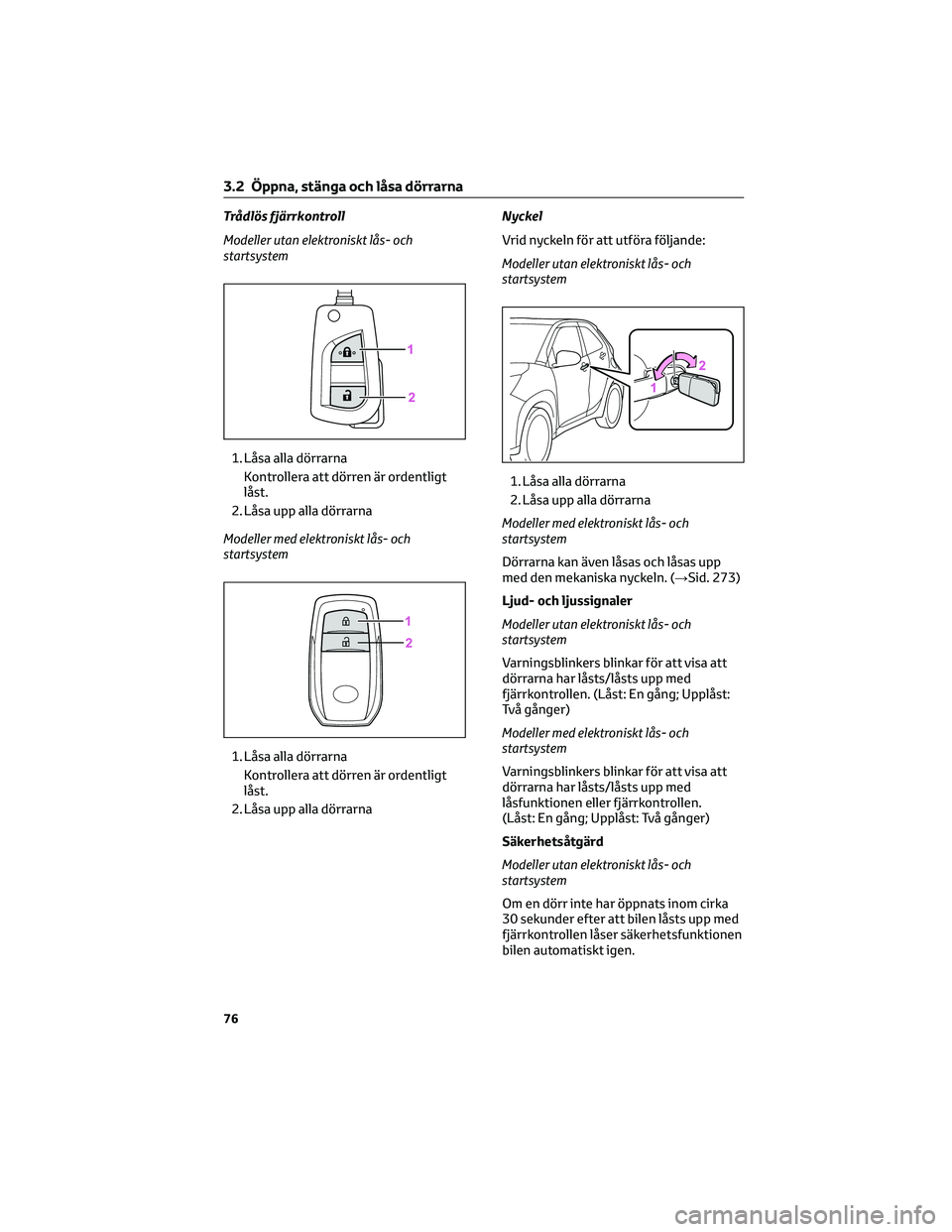 TOYOTA AYGO X 2022 Bruksanvisningar (in Swedish) Trådlös fjärrkontroll
Modeller utan elektroniskt lås- och
startsystem
1. Låsa alla dörrarna
Kontrollera att dörren är ordentligt
låst.
2. Låsa upp alla dörrarna
Modeller med elektroniskt l TOYOTA AYGO X 2022 Bruksanvisningar (in Swedish) Trådlös fjärrkontroll
Modeller utan elektroniskt lås- och
startsystem
1. Låsa alla dörrarna
Kontrollera att dörren är ordentligt
låst.
2. Låsa upp alla dörrarna
Modeller med elektroniskt l