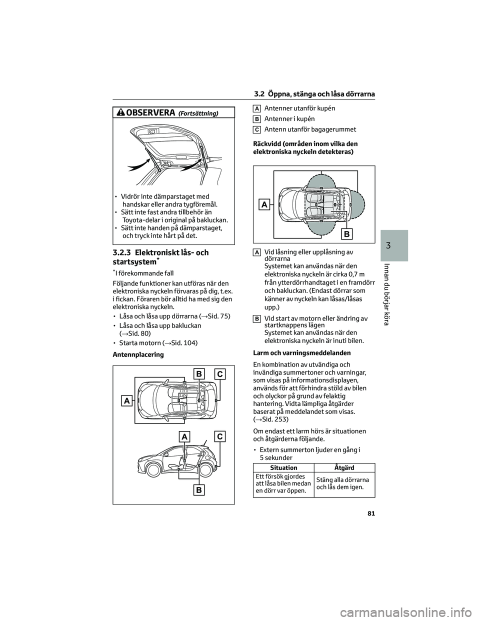 TOYOTA AYGO X 2022 Bruksanvisningar (in Swedish) OBSERVERA(Fortsättning)
• Vidrör inte dämparstaget med
handskar eller andra tygföremål.
• Sätt inte fast andra tillbehör än
Toyota-delar i original på bakluckan.
• Sätt inte handen på TOYOTA AYGO X 2022 Bruksanvisningar (in Swedish) OBSERVERA(Fortsättning)
• Vidrör inte dämparstaget med
handskar eller andra tygföremål.
• Sätt inte fast andra tillbehör än
Toyota-delar i original på bakluckan.
• Sätt inte handen på
