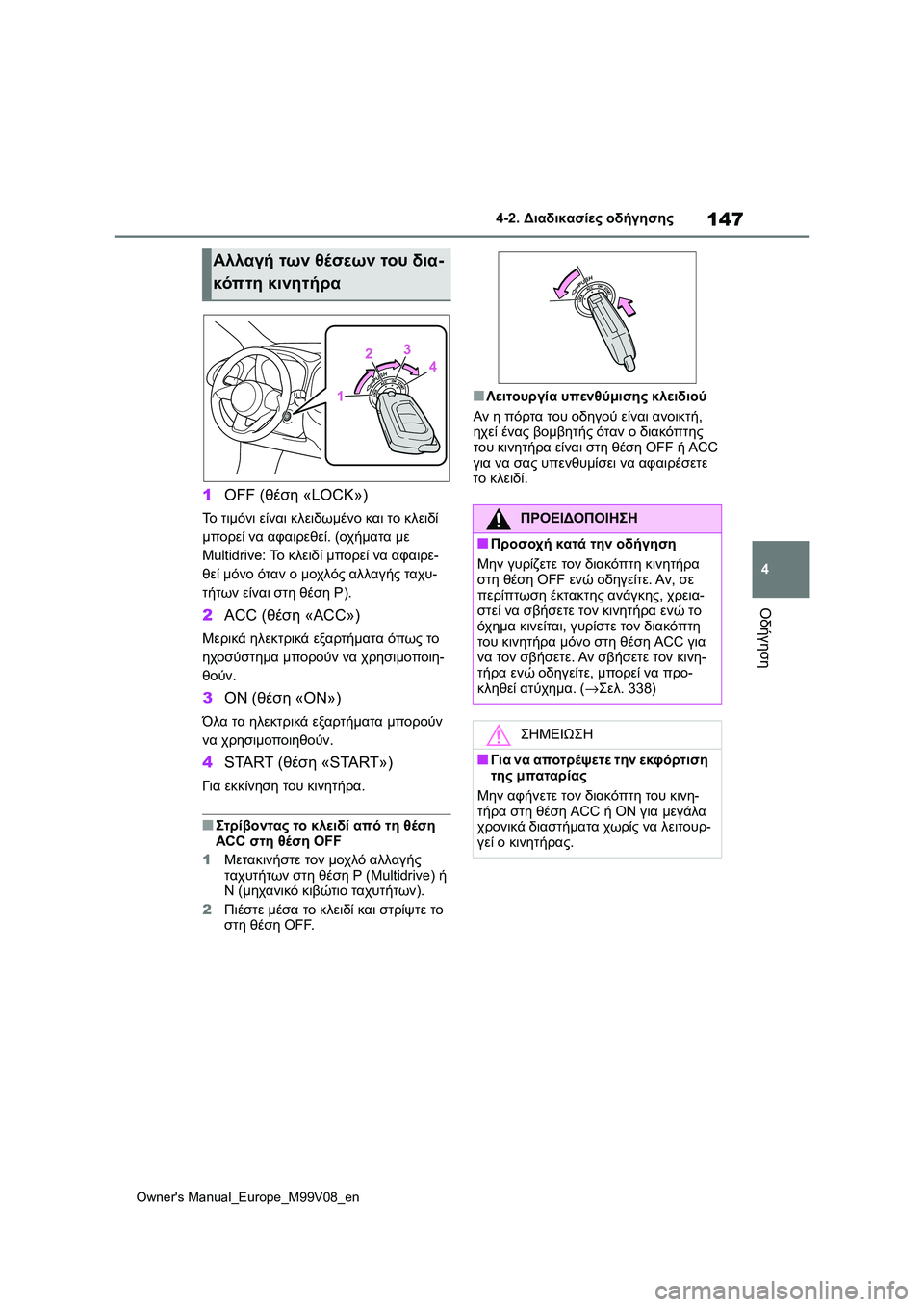 TOYOTA AYGO X 2022  ΟΔΗΓΌΣ ΧΡΉΣΗΣ (in Greek) 147
4
Owners Manual_Europe_M99V08_en
4-2. Διαδικασίες οδήγησης
Οδήγηση
1OFF (θέση «LOCK»)
Το τιμόνι είναι κλειδωμένο και το κλειδί 
