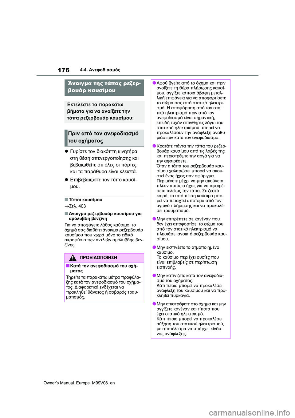 TOYOTA AYGO X 2022  ΟΔΗΓΌΣ ΧΡΉΣΗΣ (in Greek) 176
Owners Manual_Europe_M99V08_en
4-4. Ανεφοδιασμός
4-4.Ανεφοδι ασμό ς
Γυρίστε τον διακόπτη κινητήρα 
στη θέση απενεργοποίησ�