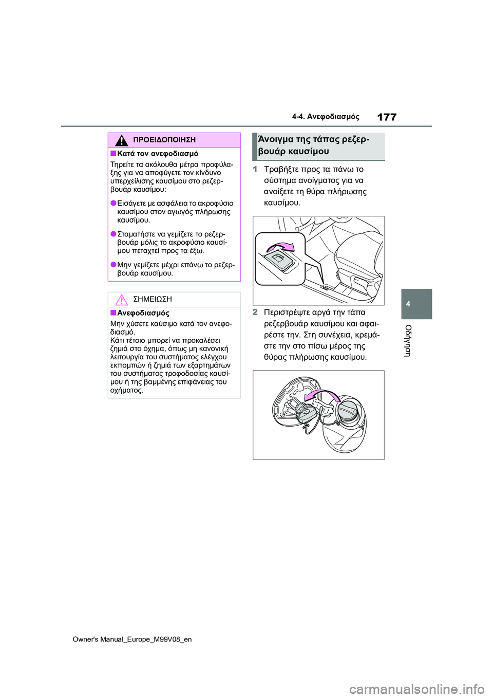 TOYOTA AYGO X 2022  ΟΔΗΓΌΣ ΧΡΉΣΗΣ (in Greek) 177
4
Owners Manual_Europe_M99V08_en
4-4. Ανεφοδιασμός
Οδήγηση
1Τραβήξτε προς τα πάνω το 
σύστημα ανοίγματος για να 
ανοίξετε τη