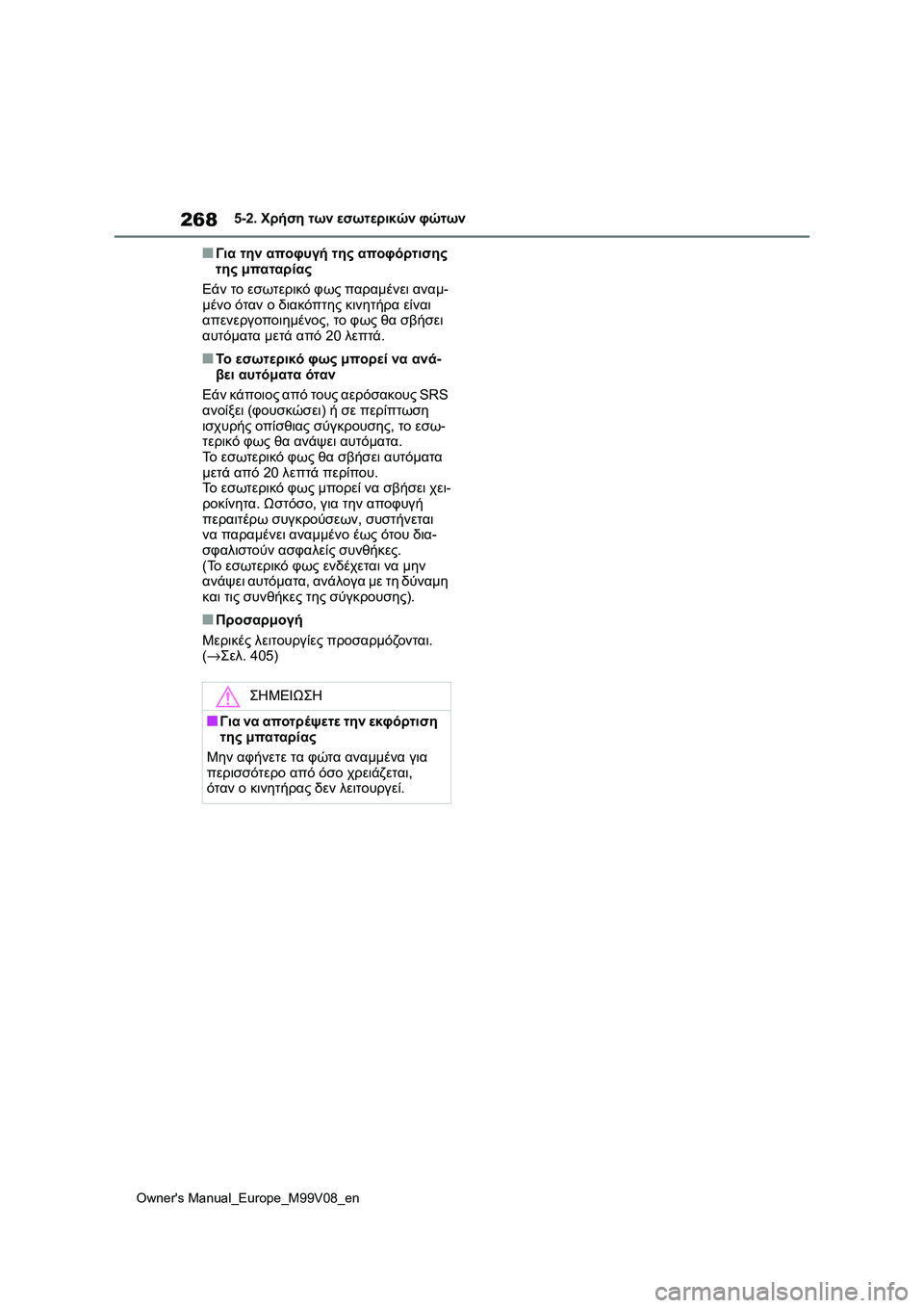 TOYOTA AYGO X 2022  ΟΔΗΓΌΣ ΧΡΉΣΗΣ (in Greek) 268
Owners Manual_Europe_M99V08_en
5-2. Χρήση των εσωτερικών φώτων
■Για την αποφυγή της αποφόρτισης 
της μπαταρίας
Εάν το εσωτ