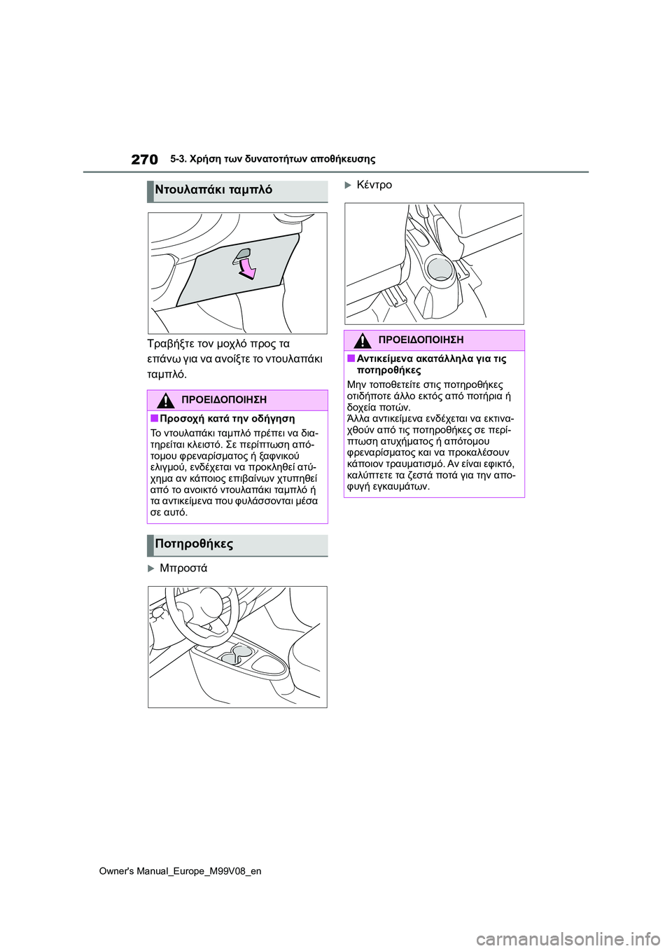 TOYOTA AYGO X 2022  ΟΔΗΓΌΣ ΧΡΉΣΗΣ (in Greek) 270
Owners Manual_Europe_M99V08_en
5-3. Χρήση των δυνατοτήτων αποθήκευσης
Τραβήξτε τον μοχλό προς τα 
επάνω για να ανοίξτε το ν