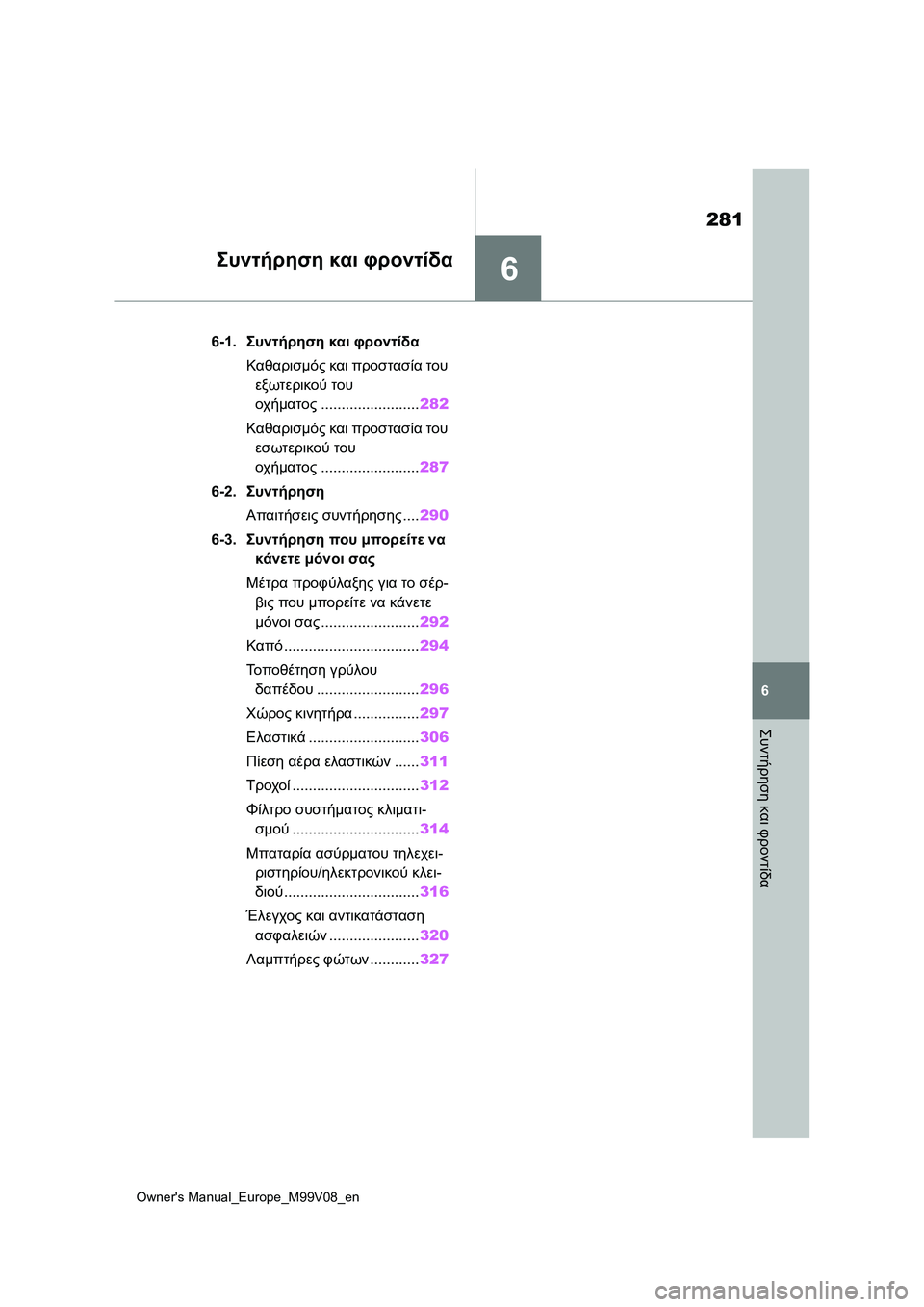 TOYOTA AYGO X 2022  ΟΔΗΓΌΣ ΧΡΉΣΗΣ (in Greek) 6
281
Owners Manual_Europe_M99V08_en
6
Συντήρηση και φροντίδα
Συντήρηση και φροντίδα
6-1.Συντήρηση και φροντίδα
Καθαρισμός και