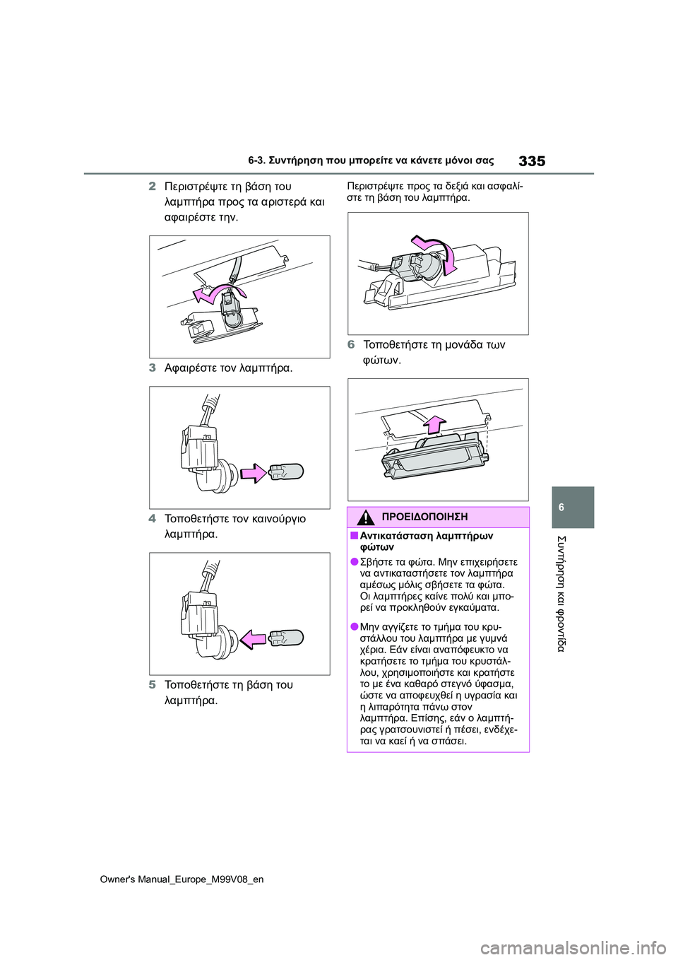 TOYOTA AYGO X 2022  ΟΔΗΓΌΣ ΧΡΉΣΗΣ (in Greek) 335
6
Owners Manual_Europe_M99V08_en
6-3. Συντήρηση που μπορείτε να κάνετε μόνοι σας
Συντήρηση και φροντίδα
2Περιστρέψτε τη βάσ