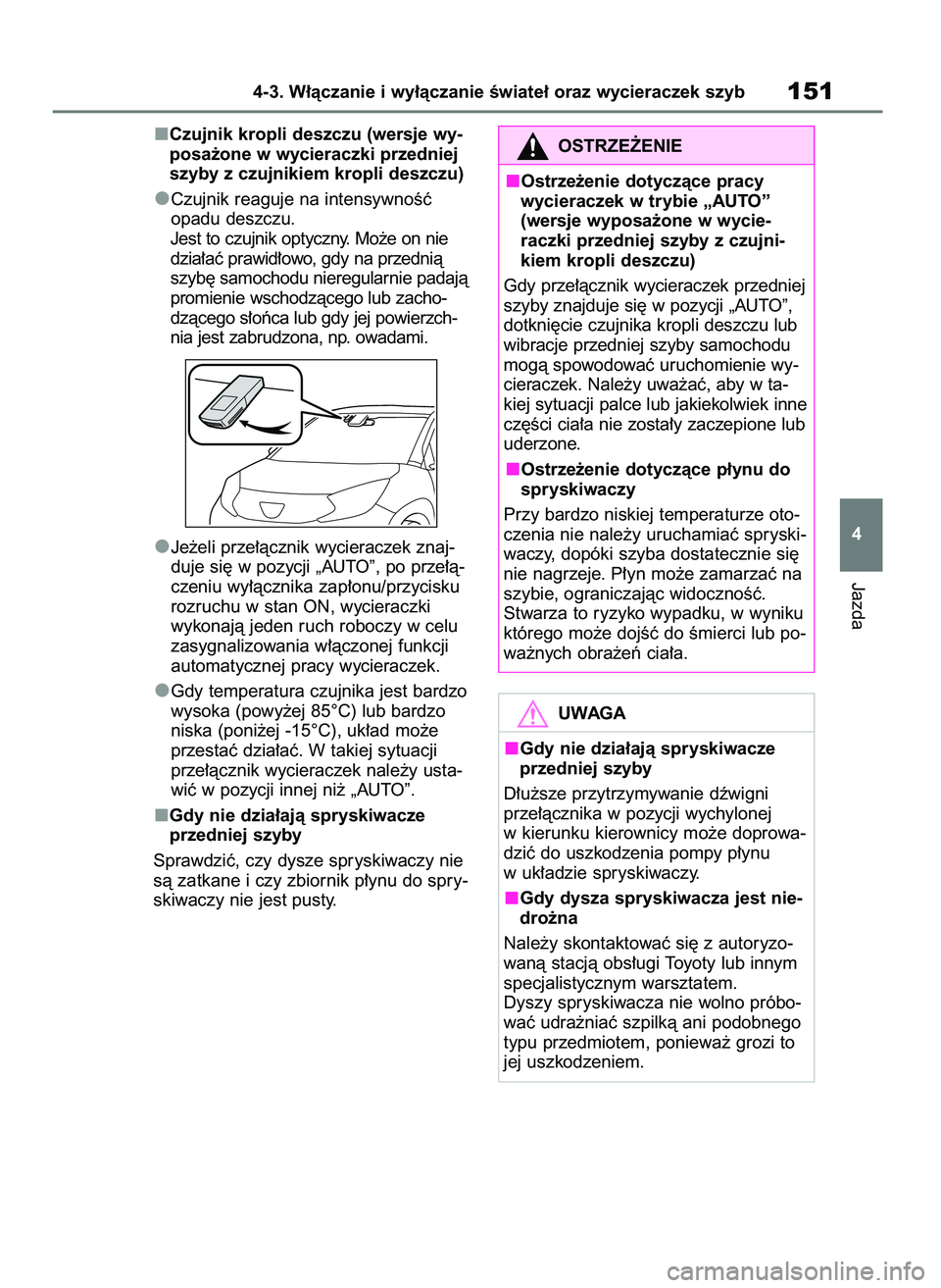 TOYOTA AYGO X 2022  Instrukcja obsługi (in Polish) Czujnik kropli deszczu (wersje wy-
posa˝one w wycieraczki przedniej
szyby z czujnikiem kropli deszczu)
Czujnik reaguje na intensywnoÊç
opadu deszczu.
Jest to czujnik optyczny. Mo˝e on nie
dzia∏a