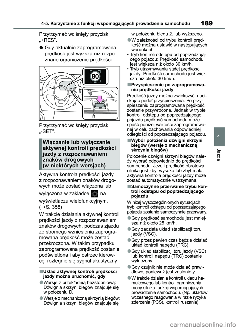 TOYOTA AYGO X 2022  Instrukcja obsługi (in Polish) Przytrzymaç wciÊni´ty przycisk
„+RES”.
Gdy aktualnie zaprogramowana
pr´dkoÊç jest wy˝sza ni˝ rozpo-
znane ograniczenie pr´dkoÊci
Przytrzymaç wciÊni´ty przycisk 
„-SET”.
Aktywna ko