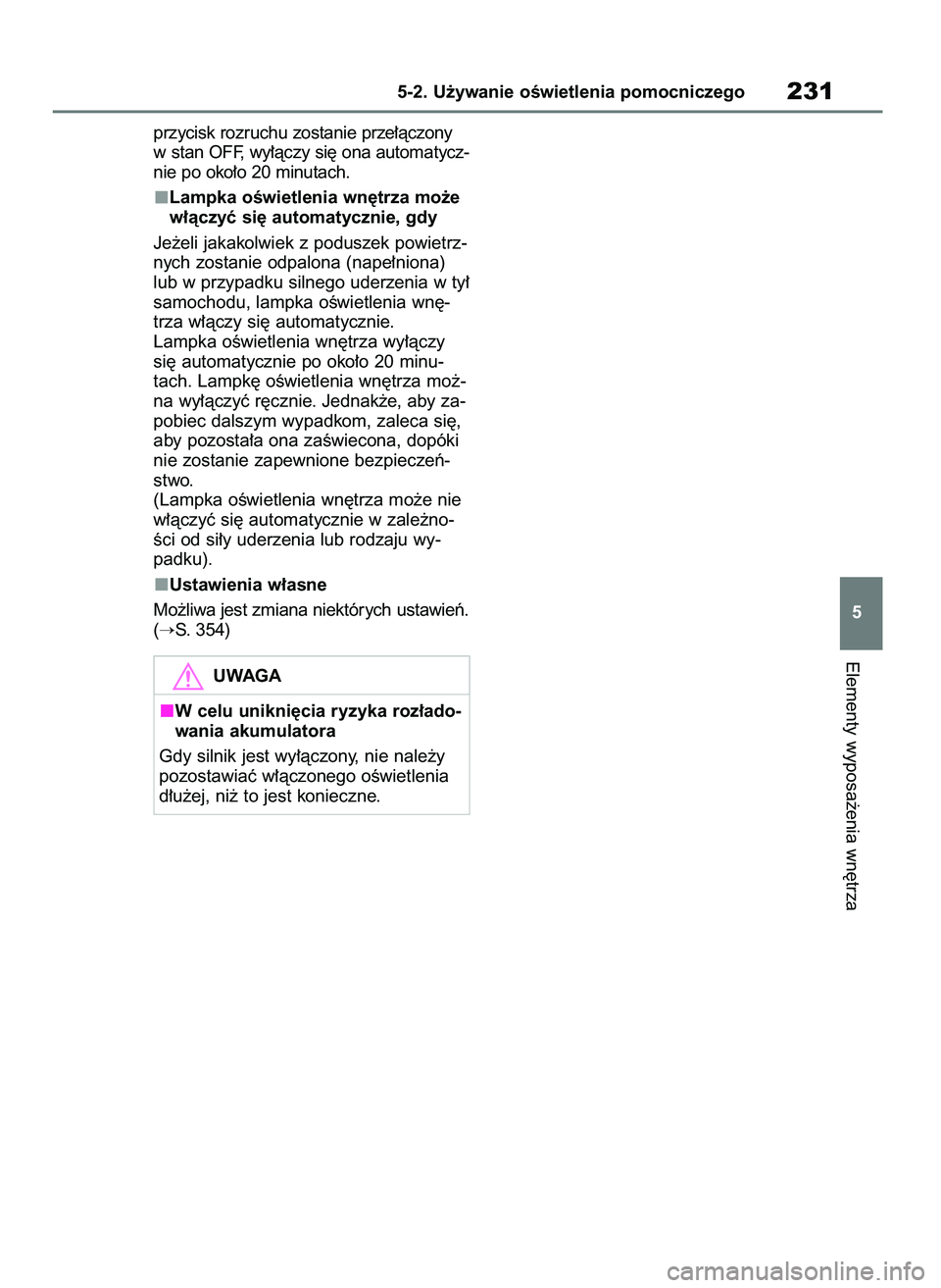 TOYOTA AYGO X 2022  Instrukcja obsługi (in Polish) przycisk rozruchu zostanie prze∏àczony
w stan OFF, wy∏àczy si´ ona automatycz-
nie po oko∏o 20 minutach.
Lampka oÊwietlenia wn´trza mo˝e
w∏àczyç si´ automatycznie, gdy
Je˝eli jakakol