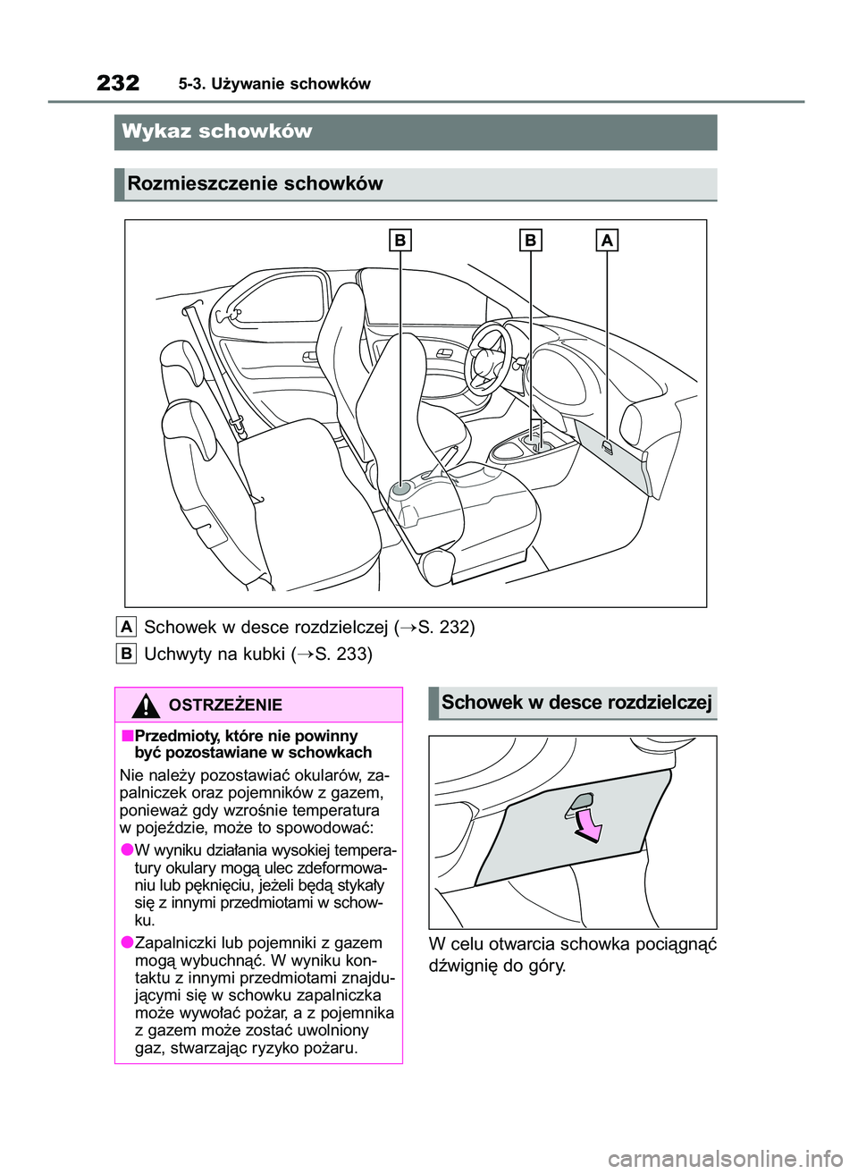 TOYOTA AYGO X 2022  Instrukcja obsługi (in Polish) W celu otwarcia schowka pociàgnàç
dêwigni´ do góry.
2325-3. U˝ywanie schowków
Wykaz schowków
Rozmieszczenie schowków
OSTRZE˚ENIE
Przedmioty, które nie powinny
byç pozostawiane w schowkach