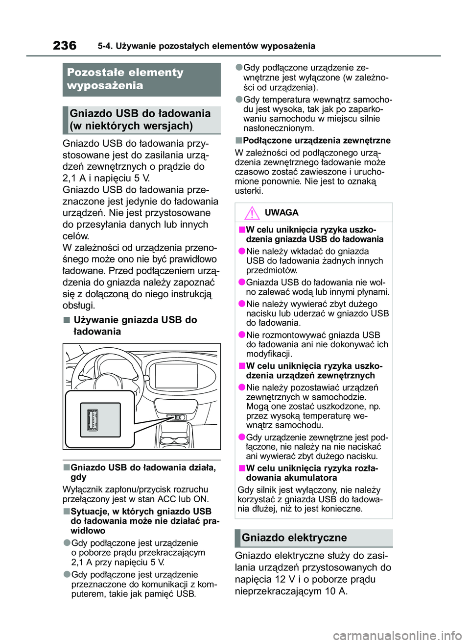 TOYOTA AYGO X 2022  Instrukcja obsługi (in Polish) Gniazdo USB do ∏adowania przy-
stosowane jest do zasilania urzà-
dzeƒ zewn´trznych o pràdzie do
2,1 A i napi´ciu 5 V.
Gniazdo USB do ∏adowania prze-
znaczone jest jedynie do ∏adowania
urzà