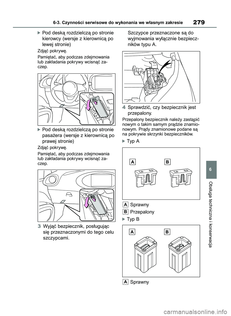 TOYOTA AYGO X 2022  Instrukcja obsługi (in Polish) óPod deskà rozdzielczà po stronie
kierowcy (wersje z kierownicà po
lewej stronie)
Zdjàç pokryw´.
Pami´taç, aby podczas zdejmowania
lub zak∏adania pokrywy wcisnàç za-
czep.
óPod deskà ro
