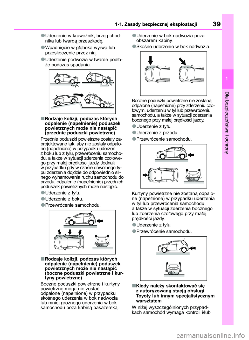 TOYOTA AYGO X 2022  Instrukcja obsługi (in Polish) Uderzenie w kraw´˝nik, brzeg chod-
nika lub twardà przeszkod´.
Wpadni´cie w g∏´bokà wyrw´ lub
przeskoczenie przez nià.
Uderzenie podwozia w twarde pod∏o-
˝e podczas spadania.
Rodzaje kol