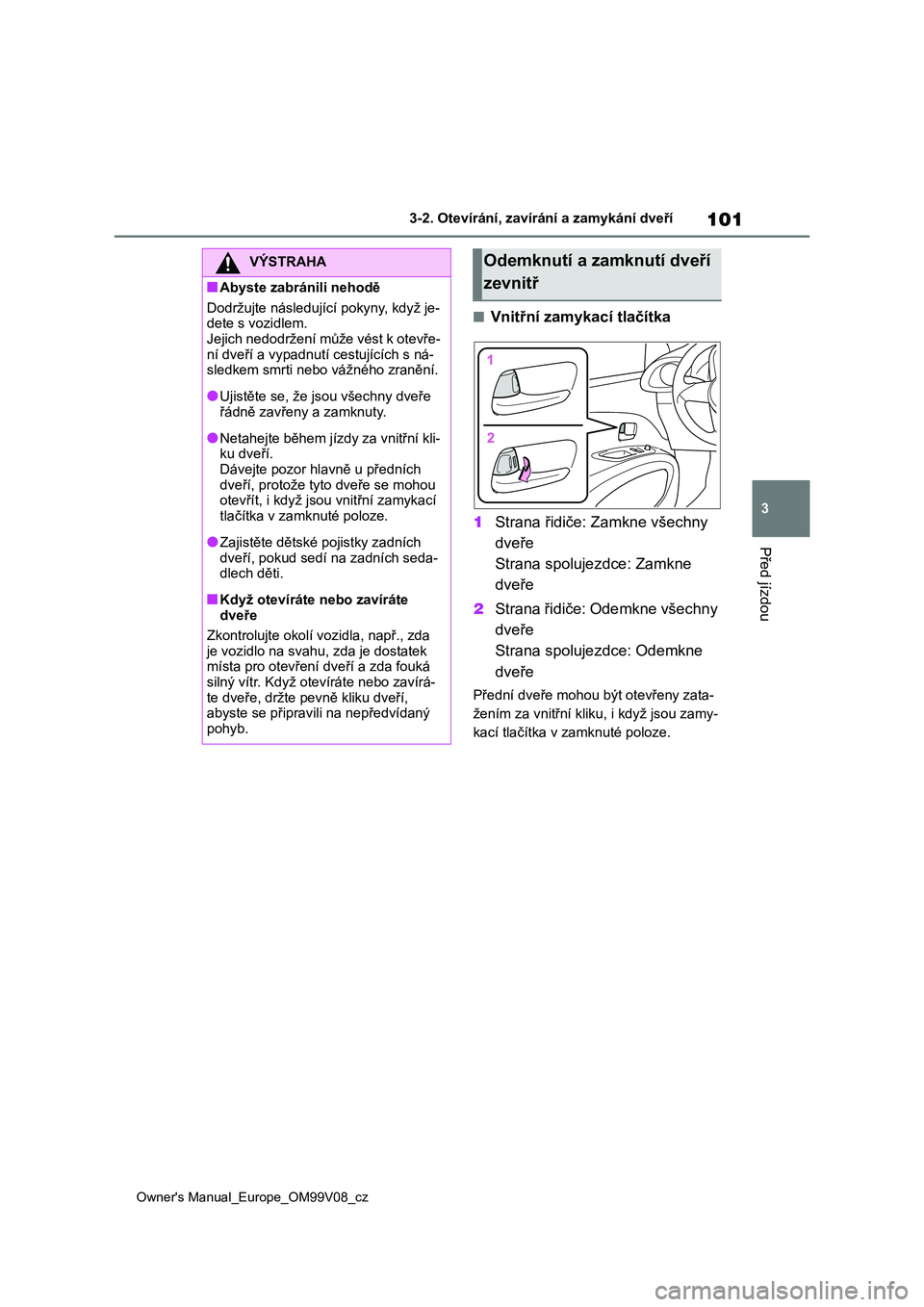 TOYOTA AYGO X 2022 Návod na použití (in Czech) 101
3
Owner's Manual_Europe_OM99V08_cz
3-2. Otevírání, zavírání a zamykání dveří
Před jízdou
■Vnitřní zamykací tlačítka
1 Strana řidiče: Zamkne všechny
dveře
Strana spolu TOYOTA AYGO X 2022 Návod na použití (in Czech) 101
3
Owner's Manual_Europe_OM99V08_cz
3-2. Otevírání, zavírání a zamykání dveří
Před jízdou
■Vnitřní zamykací tlačítka
1 Strana řidiče: Zamkne všechny
dveře
Strana spolu