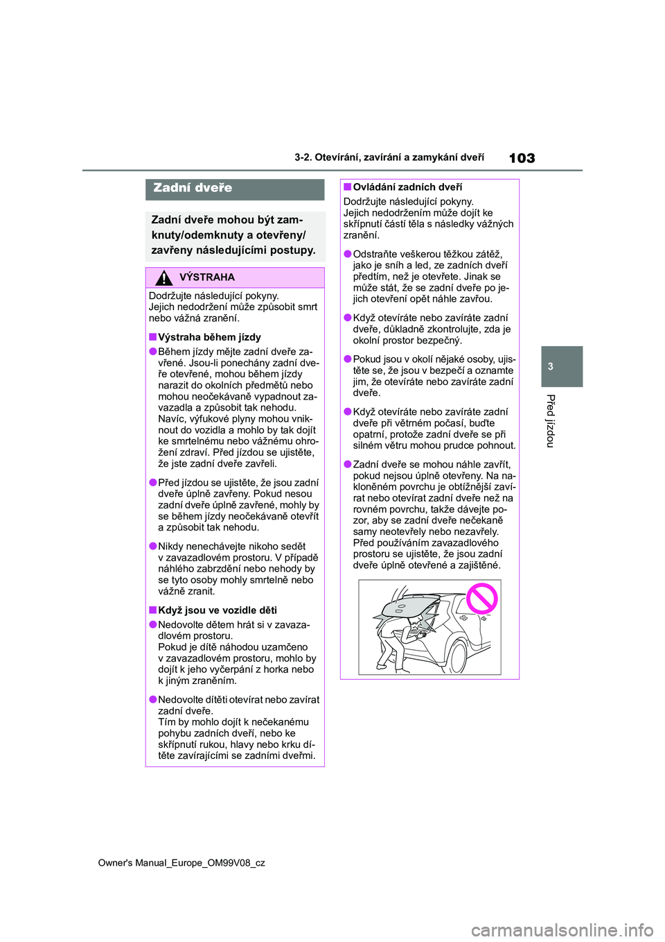 TOYOTA AYGO X 2022 Návod na použití (in Czech) 103
3
Owner's Manual_Europe_OM99V08_cz
3-2. Otevírání, zavírání a zamykání dveří
Před jízdou
Zadní dveře
Zadní dveře mohou být zam-
knuty/odemknuty a otevřeny/
zavřeny následu TOYOTA AYGO X 2022 Návod na použití (in Czech) 103
3
Owner's Manual_Europe_OM99V08_cz
3-2. Otevírání, zavírání a zamykání dveří
Před jízdou
Zadní dveře
Zadní dveře mohou být zam-
knuty/odemknuty a otevřeny/
zavřeny následu