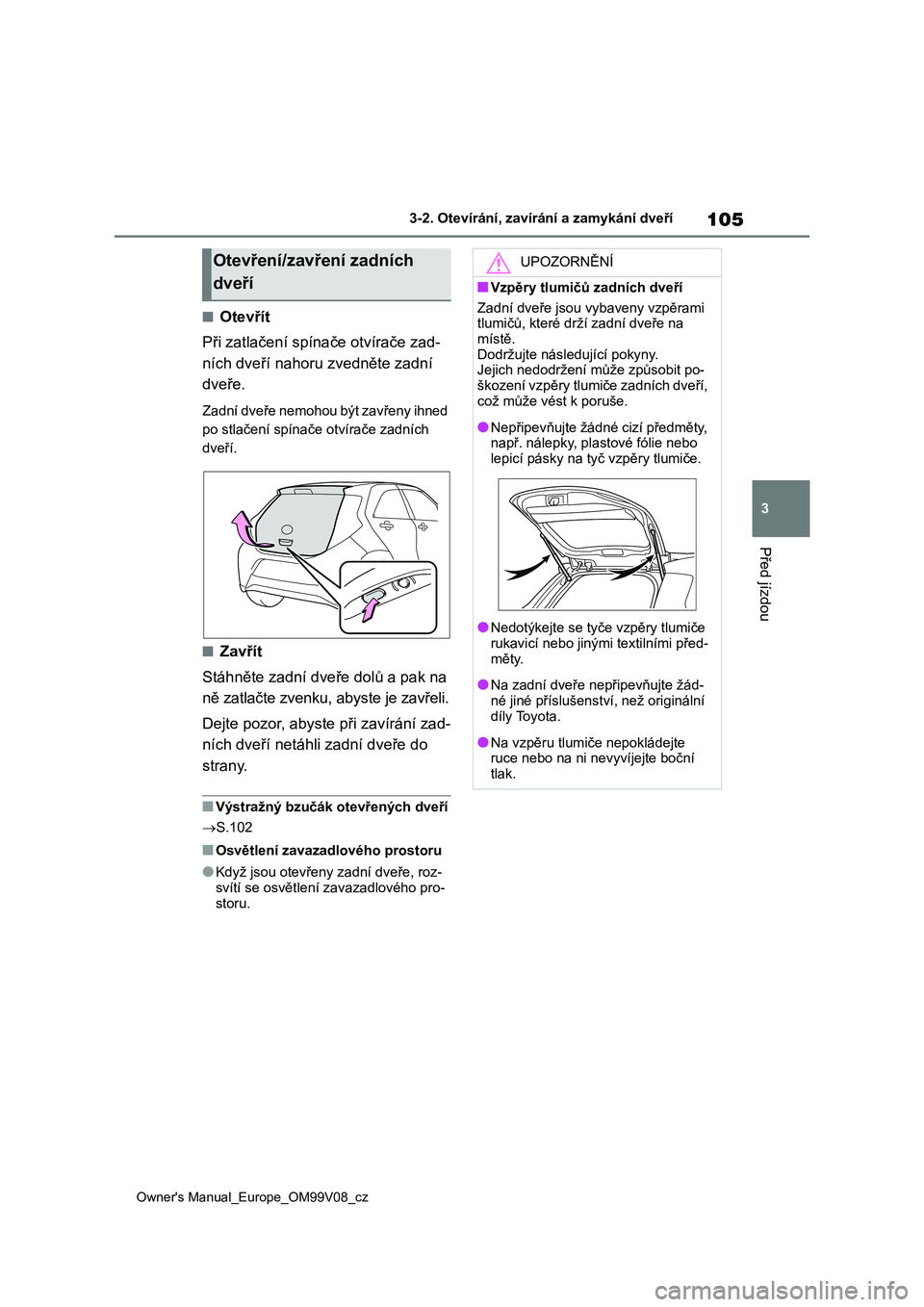 TOYOTA AYGO X 2022 Návod na použití (in Czech) 105
3
Owner's Manual_Europe_OM99V08_cz
3-2. Otevírání, zavírání a zamykání dveří
Před jízdou
■Otevřít
Při zatlačení spínače otvírače zad-
ních dveří nahoru zvedněte za TOYOTA AYGO X 2022 Návod na použití (in Czech) 105
3
Owner's Manual_Europe_OM99V08_cz
3-2. Otevírání, zavírání a zamykání dveří
Před jízdou
■Otevřít
Při zatlačení spínače otvírače zad-
ních dveří nahoru zvedněte za
