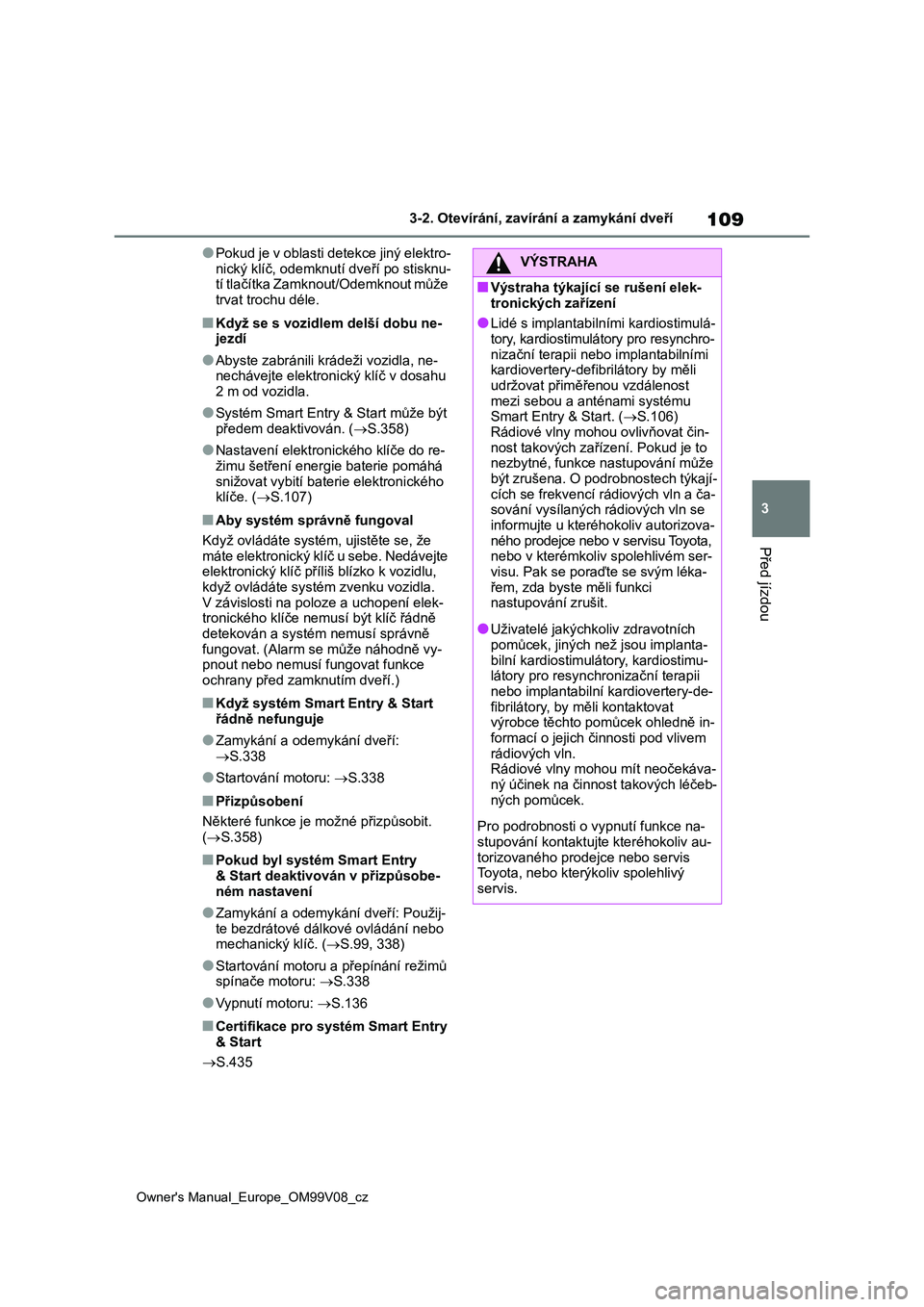 TOYOTA AYGO X 2022 Návod na použití (in Czech) 109
3
Owner's Manual_Europe_OM99V08_cz
3-2. Otevírání, zavírání a zamykání dveří
Před jízdou
●Pokud je v oblasti detekce jiný elektro-
nický klíč, odemknut í dveří po stisknu TOYOTA AYGO X 2022 Návod na použití (in Czech) 109
3
Owner's Manual_Europe_OM99V08_cz
3-2. Otevírání, zavírání a zamykání dveří
Před jízdou
●Pokud je v oblasti detekce jiný elektro-
nický klíč, odemknut í dveří po stisknu