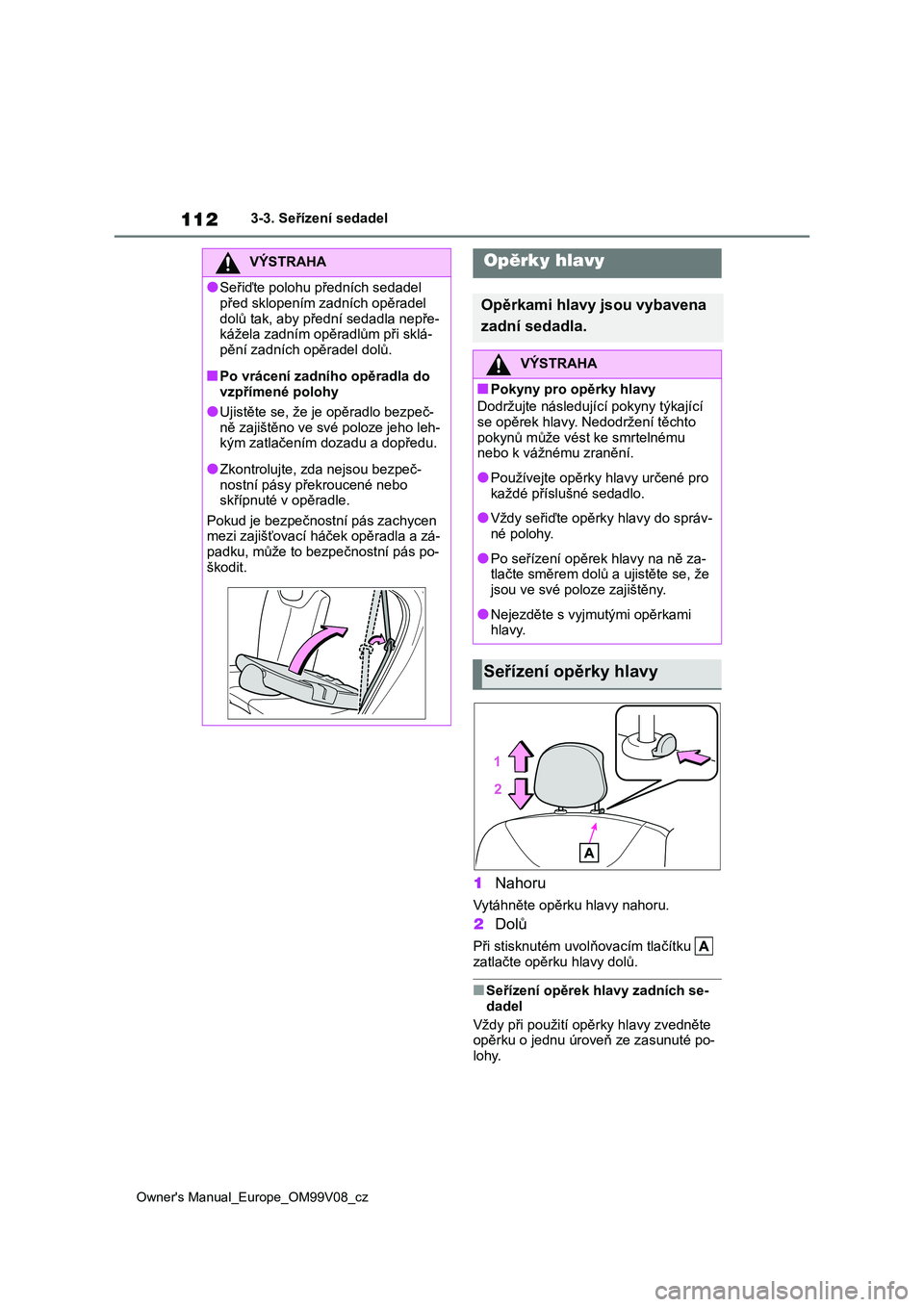 TOYOTA AYGO X 2022 Návod na použití (in Czech) 112
Owner's Manual_Europe_OM99V08_cz
3-3. Seřízení sedadel
1Nahoru
Vytáhněte opěrku hlavy nahoru.
2Dolů
Při stisknutém uvolňovacím tlačítku
zatlačte opěrku hlavy dolů.
■Seř TOYOTA AYGO X 2022 Návod na použití (in Czech) 112
Owner's Manual_Europe_OM99V08_cz
3-3. Seřízení sedadel
1Nahoru
Vytáhněte opěrku hlavy nahoru.
2Dolů
Při stisknutém uvolňovacím tlačítku
zatlačte opěrku hlavy dolů.
■Seř