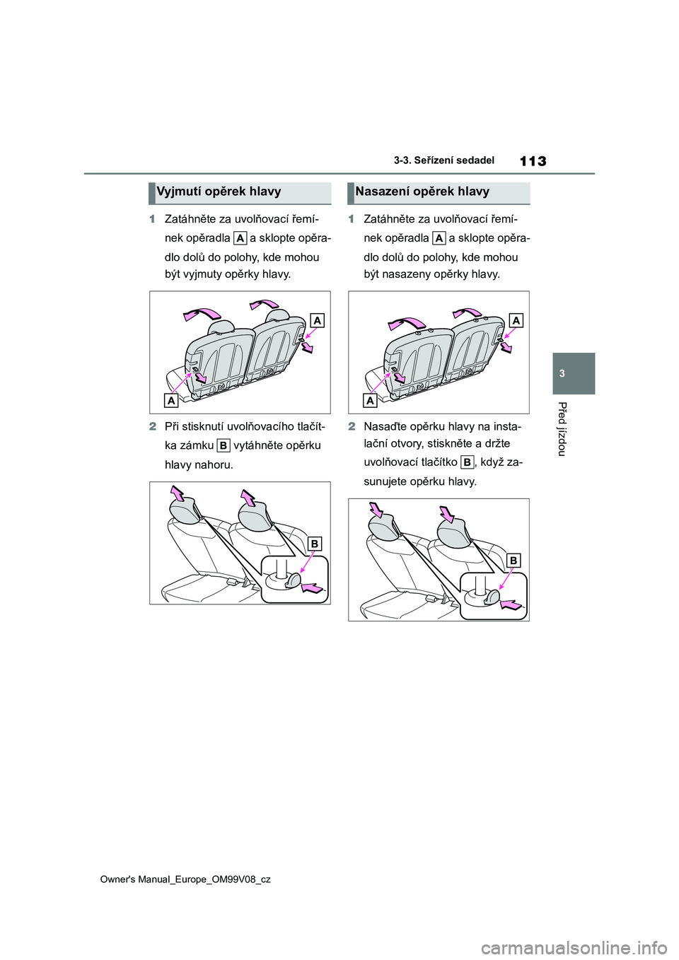 TOYOTA AYGO X 2022 Návod na použití (in Czech) 113
3
Owner's Manual_Europe_OM99V08_cz
3-3. Seřízení sedadel
Před jízdou
1Zatáhněte za uvolňovací řemí-
nek opěradla a sklopte opěra-
dlo dolů do polohy, kde mohou
být vyjmuty TOYOTA AYGO X 2022 Návod na použití (in Czech) 113
3
Owner's Manual_Europe_OM99V08_cz
3-3. Seřízení sedadel
Před jízdou
1Zatáhněte za uvolňovací řemí-
nek opěradla a sklopte opěra-
dlo dolů do polohy, kde mohou
být vyjmuty
