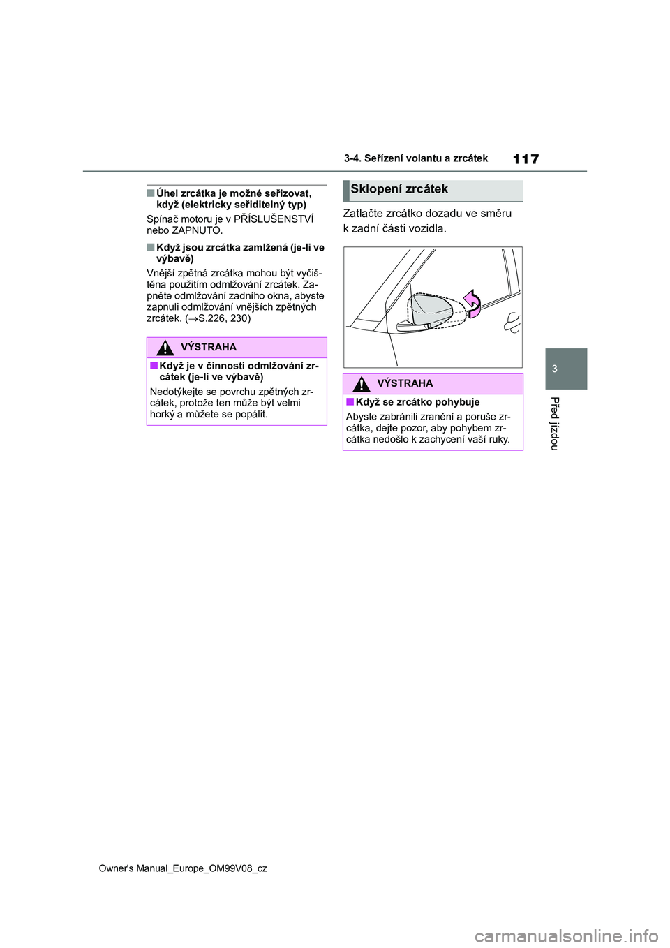 TOYOTA AYGO X 2022 Návod na použití (in Czech) 117
3
Owner's Manual_Europe_OM99V08_cz
3-4. Seřízení volantu a zrcátek
Před jízdou
■Úhel zrcátka je možné seřizovat, když (elektricky seřiditelný typ)
Spínač motoru je v PŘÍ TOYOTA AYGO X 2022 Návod na použití (in Czech) 117
3
Owner's Manual_Europe_OM99V08_cz
3-4. Seřízení volantu a zrcátek
Před jízdou
■Úhel zrcátka je možné seřizovat, když (elektricky seřiditelný typ)
Spínač motoru je v PŘÍ