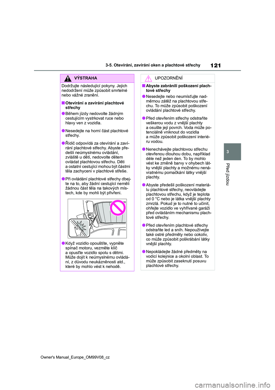 TOYOTA AYGO X 2022 Návod na použití (in Czech) 121
3
Owner's Manual_Europe_OM99V08_cz
3-5. Otevírání, zavírání oken a plachtové střechy
Před jízdou
VÝSTRAHA
Dodržujte následující pokyny. Jejich
nedodržení může způsobit sm TOYOTA AYGO X 2022 Návod na použití (in Czech) 121
3
Owner's Manual_Europe_OM99V08_cz
3-5. Otevírání, zavírání oken a plachtové střechy
Před jízdou
VÝSTRAHA
Dodržujte následující pokyny. Jejich
nedodržení může způsobit sm