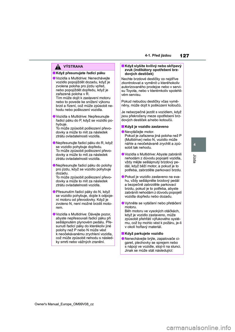 TOYOTA AYGO X 2022 Návod na použití (in Czech) 127
4
Owner's Manual_Europe_OM99V08_cz
4-1. Před jízdou
Jízda
VÝSTRAHA
■Když přesunujete řadicí páku
●Vozidla s Multidrive: Nenechávejte
vozidlo popojíždět dozadu, když je zvo TOYOTA AYGO X 2022 Návod na použití (in Czech) 127
4
Owner's Manual_Europe_OM99V08_cz
4-1. Před jízdou
Jízda
VÝSTRAHA
■Když přesunujete řadicí páku
●Vozidla s Multidrive: Nenechávejte
vozidlo popojíždět dozadu, když je zvo