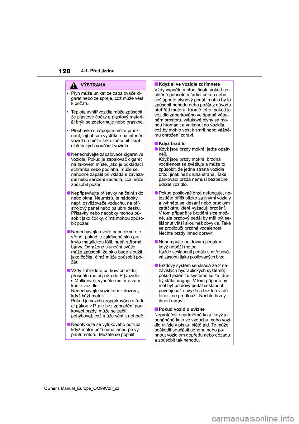 TOYOTA AYGO X 2022 Návod na použití (in Czech) 128
Owner's Manual_Europe_OM99V08_cz
4-1. Před jízdou
VÝSTRAHA
• Plyn může unikat ze zapalovače ci-
garet nebo ze spreje, což může vést
k požáru.
• Teplota uvnitř vozidla můž TOYOTA AYGO X 2022 Návod na použití (in Czech) 128
Owner's Manual_Europe_OM99V08_cz
4-1. Před jízdou
VÝSTRAHA
• Plyn může unikat ze zapalovače ci-
garet nebo ze spreje, což může vést
k požáru.
• Teplota uvnitř vozidla můž
