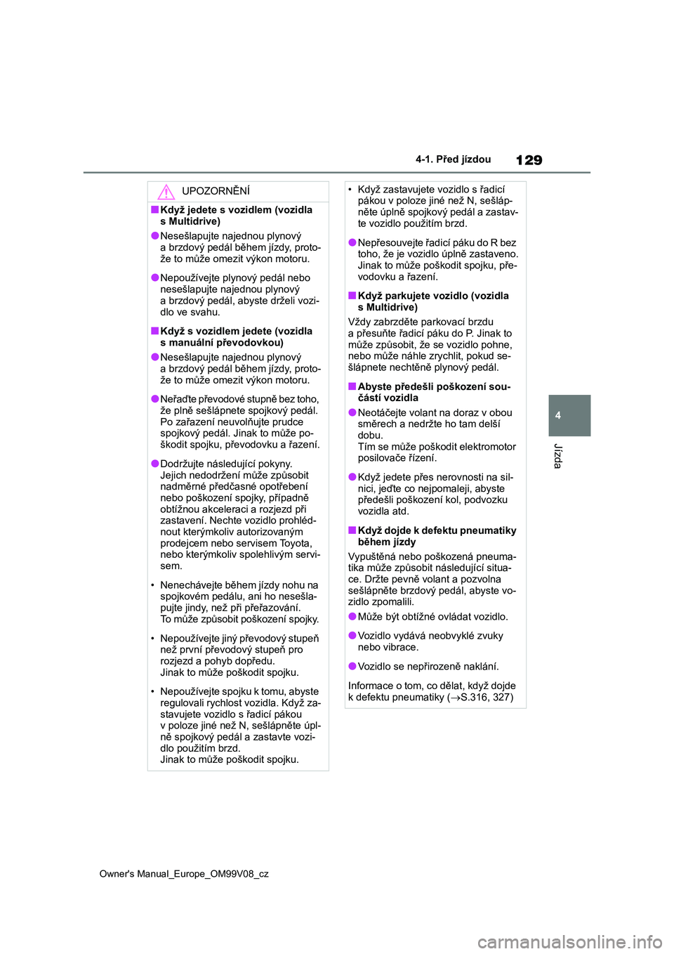 TOYOTA AYGO X 2022 Návod na použití (in Czech) 129
4
Owner's Manual_Europe_OM99V08_cz
4-1. Před jízdou
Jízda
UPOZORNĚNÍ
■Když jedete s vozidlem (vozidla
s Multidrive)
●Nesešlapujte najednou plynový a brzdový pedál během jízd TOYOTA AYGO X 2022 Návod na použití (in Czech) 129
4
Owner's Manual_Europe_OM99V08_cz
4-1. Před jízdou
Jízda
UPOZORNĚNÍ
■Když jedete s vozidlem (vozidla
s Multidrive)
●Nesešlapujte najednou plynový a brzdový pedál během jízd