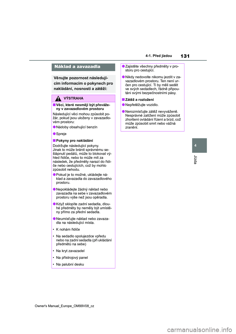 TOYOTA AYGO X 2022 Návod na použití (in Czech) 131
4
Owner's Manual_Europe_OM99V08_cz
4-1. Před jízdou
Jízda
Náklad a zavazadla
Věnujte pozornost následují-
cím informacím o pokynech pro
nakládání, nosnosti a zátěži:
VÝSTRAHA TOYOTA AYGO X 2022 Návod na použití (in Czech) 131
4
Owner's Manual_Europe_OM99V08_cz
4-1. Před jízdou
Jízda
Náklad a zavazadla
Věnujte pozornost následují-
cím informacím o pokynech pro
nakládání, nosnosti a zátěži:
VÝSTRAHA
