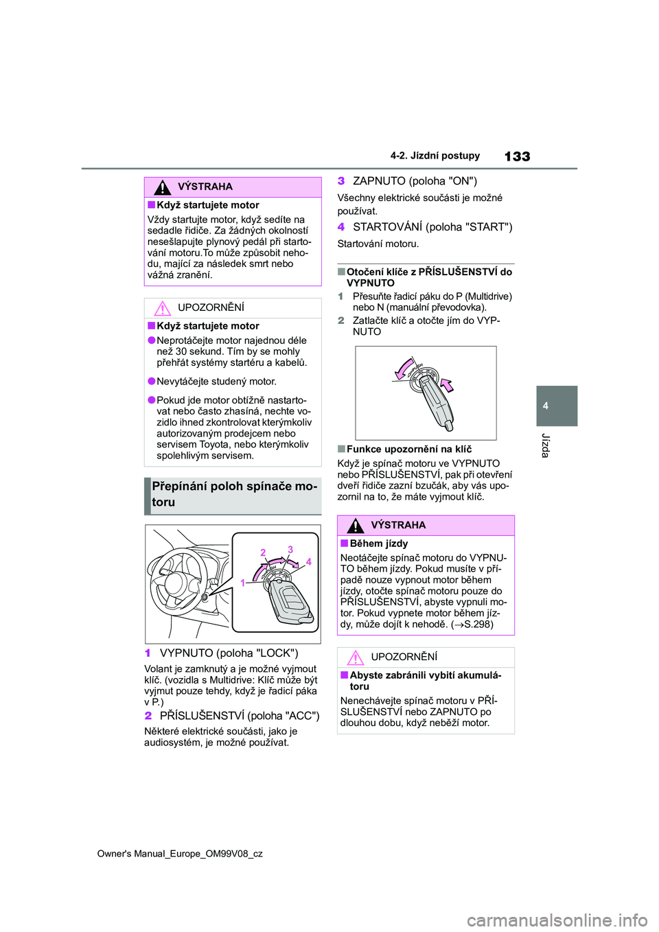 TOYOTA AYGO X 2022 Návod na použití (in Czech) 133
4
Owner's Manual_Europe_OM99V08_cz
4-2. Jízdní postupy
Jízda
1VYPNUTO (poloha "LOCK")
Volant je zamknutý a je možné vyjmout
klíč. (vozidla s Multi drive: Klíč může být TOYOTA AYGO X 2022 Návod na použití (in Czech) 133
4
Owner's Manual_Europe_OM99V08_cz
4-2. Jízdní postupy
Jízda
1VYPNUTO (poloha "LOCK")
Volant je zamknutý a je možné vyjmout
klíč. (vozidla s Multi drive: Klíč může být