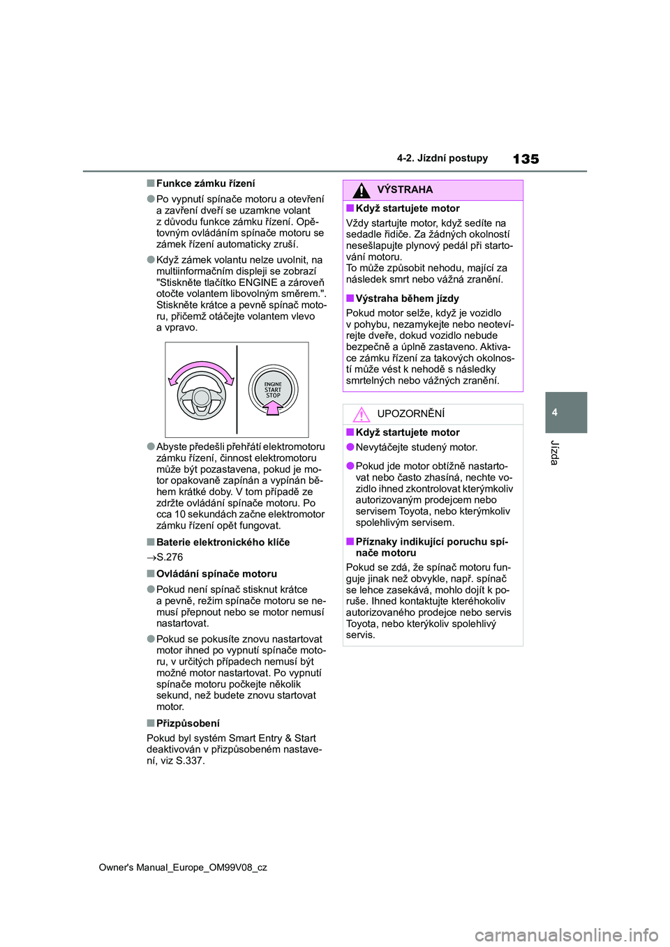 TOYOTA AYGO X 2022 Návod na použití (in Czech) 135
4
Owner's Manual_Europe_OM99V08_cz
4-2. Jízdní postupy
Jízda
■Funkce zámku řízení
●Po vypnutí spínače motoru a otevření
a zavření dveří se uzamkne volant
z důvodu funkc TOYOTA AYGO X 2022 Návod na použití (in Czech) 135
4
Owner's Manual_Europe_OM99V08_cz
4-2. Jízdní postupy
Jízda
■Funkce zámku řízení
●Po vypnutí spínače motoru a otevření
a zavření dveří se uzamkne volant
z důvodu funkc