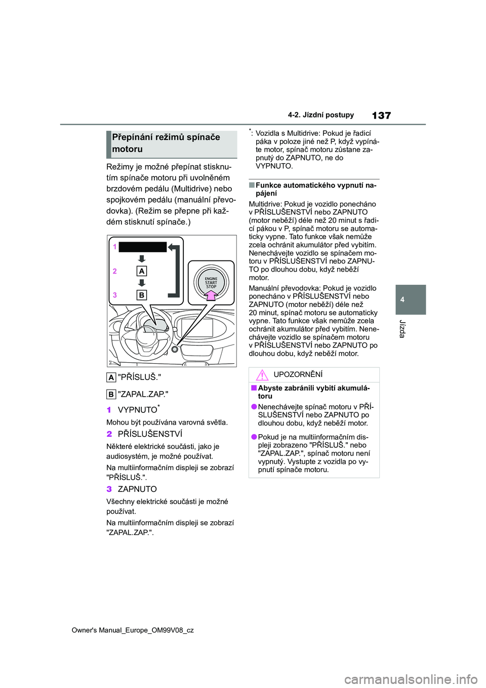 TOYOTA AYGO X 2022 Návod na použití (in Czech) 137
4
Owner's Manual_Europe_OM99V08_cz
4-2. Jízdní postupy
Jízda
Režimy je možné přepínat stisknu-
tím spínače motoru při uvolněném
brzdovém pedálu (Multidrive) nebo
spojkové TOYOTA AYGO X 2022 Návod na použití (in Czech) 137
4
Owner's Manual_Europe_OM99V08_cz
4-2. Jízdní postupy
Jízda
Režimy je možné přepínat stisknu-
tím spínače motoru při uvolněném
brzdovém pedálu (Multidrive) nebo
spojkové