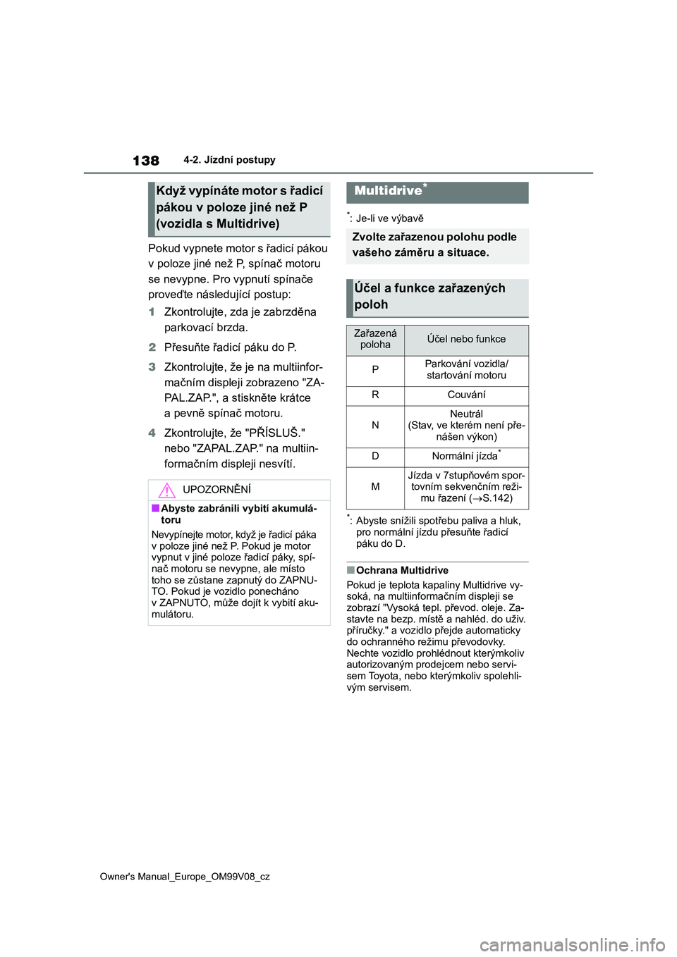 TOYOTA AYGO X 2022 Návod na použití (in Czech) 138
Owner's Manual_Europe_OM99V08_cz
4-2. Jízdní postupy
Pokud vypnete motor s řadicí pákou
v poloze jiné než P, spínač motoru
se nevypne. Pro vypnutí spínače
proveďte následují TOYOTA AYGO X 2022 Návod na použití (in Czech) 138
Owner's Manual_Europe_OM99V08_cz
4-2. Jízdní postupy
Pokud vypnete motor s řadicí pákou
v poloze jiné než P, spínač motoru
se nevypne. Pro vypnutí spínače
proveďte následují