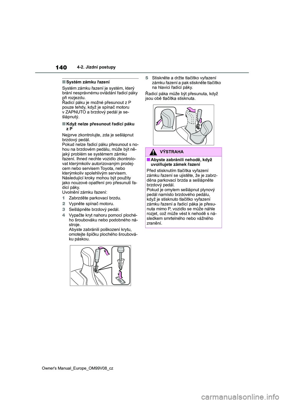 TOYOTA AYGO X 2022 Návod na použití (in Czech) 140
Owner's Manual_Europe_OM99V08_cz
4-2. Jízdní postupy
■Systém zámku řazení
Systém zámku řazení je systém, který
brání nesprávnému ovládání řadicí páky
při rozjezdu. TOYOTA AYGO X 2022 Návod na použití (in Czech) 140
Owner's Manual_Europe_OM99V08_cz
4-2. Jízdní postupy
■Systém zámku řazení
Systém zámku řazení je systém, který
brání nesprávnému ovládání řadicí páky
při rozjezdu.