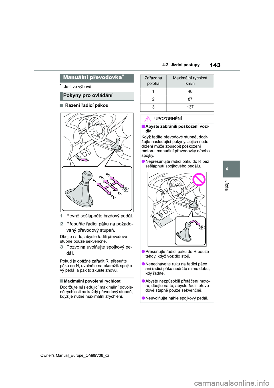 TOYOTA AYGO X 2022 Návod na použití (in Czech) 143
4
Owner's Manual_Europe_OM99V08_cz
4-2. Jízdní postupy
Jízda
*: Je-li ve výbavě
■Řazení řadicí pákou
1 Pevně sešlápněte brzdový pedál.
2 Přesuňte řadicí páku na požad TOYOTA AYGO X 2022 Návod na použití (in Czech) 143
4
Owner's Manual_Europe_OM99V08_cz
4-2. Jízdní postupy
Jízda
*: Je-li ve výbavě
■Řazení řadicí pákou
1 Pevně sešlápněte brzdový pedál.
2 Přesuňte řadicí páku na požad