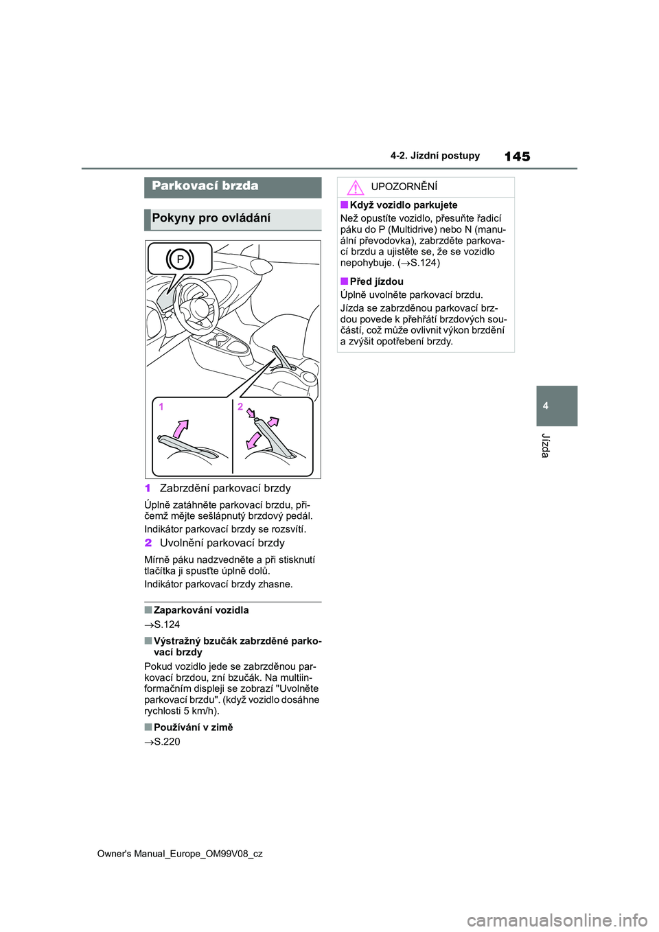 TOYOTA AYGO X 2022 Návod na použití (in Czech) 145
4
Owner's Manual_Europe_OM99V08_cz
4-2. Jízdní postupy
Jízda
1Zabrzdění parkovací brzdy
Úplně zatáhněte parkovací brzdu, při-
čemž mějte sešlápnutý brzdový pedál.
Indiká TOYOTA AYGO X 2022 Návod na použití (in Czech) 145
4
Owner's Manual_Europe_OM99V08_cz
4-2. Jízdní postupy
Jízda
1Zabrzdění parkovací brzdy
Úplně zatáhněte parkovací brzdu, při-
čemž mějte sešlápnutý brzdový pedál.
Indiká
