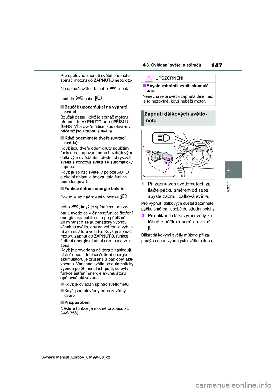 TOYOTA AYGO X 2022 Návod na použití (in Czech) 147
4
Owner's Manual_Europe_OM99V08_cz
4-3. Ovládání světel a stěračů
Jízda
Pro opětovné zapnutí světel přepněte
spínač motoru do ZAPNUTO nebo oto-
čte spínač světe l do ne TOYOTA AYGO X 2022 Návod na použití (in Czech) 147
4
Owner's Manual_Europe_OM99V08_cz
4-3. Ovládání světel a stěračů
Jízda
Pro opětovné zapnutí světel přepněte
spínač motoru do ZAPNUTO nebo oto-
čte spínač světe l do ne