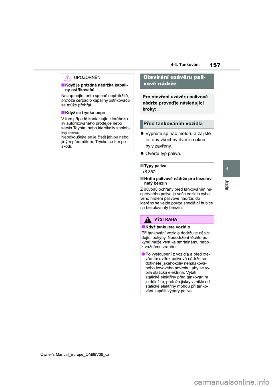 TOYOTA AYGO X 2022 Návod na použití (in Czech) 157
4
Owner's Manual_Europe_OM99V08_cz
4-4. Tankování
Jízda
4-4.Tankování
Vypněte spínač motoru a zajistě-
te, aby všechny dveře a okna
byly zavřeny.
Ověřte typ paliva.
■ TOYOTA AYGO X 2022 Návod na použití (in Czech) 157
4
Owner's Manual_Europe_OM99V08_cz
4-4. Tankování
Jízda
4-4.Tankování
Vypněte spínač motoru a zajistě-
te, aby všechny dveře a okna
byly zavřeny.
Ověřte typ paliva.
■