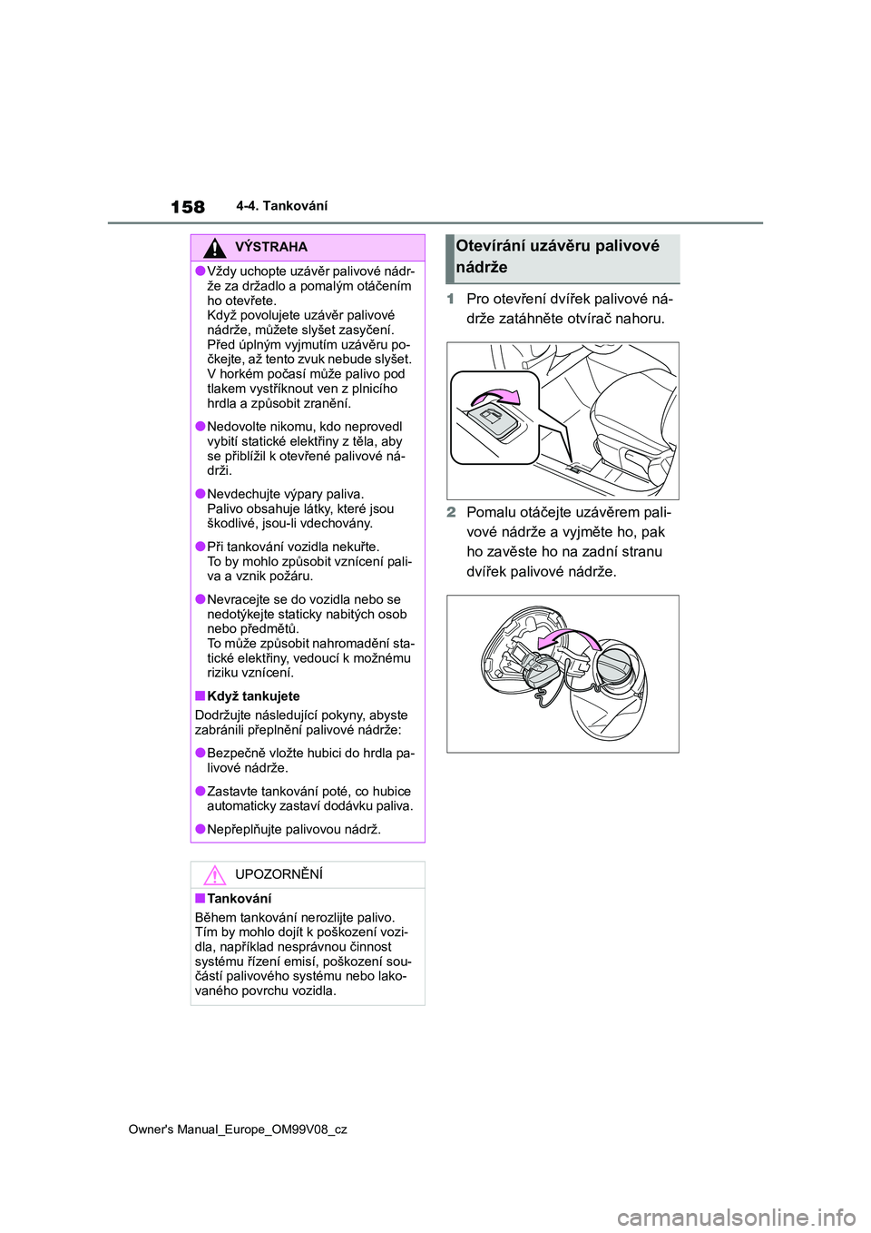 TOYOTA AYGO X 2022 Návod na použití (in Czech) 158
Owner's Manual_Europe_OM99V08_cz
4-4. Tankování
1Pro otevření dvířek palivové ná-
drže zatáhněte otvírač nahoru.
2 Pomalu otáčejte uzávěrem pali-
vové nádrže a vyjměte TOYOTA AYGO X 2022 Návod na použití (in Czech) 158
Owner's Manual_Europe_OM99V08_cz
4-4. Tankování
1Pro otevření dvířek palivové ná-
drže zatáhněte otvírač nahoru.
2 Pomalu otáčejte uzávěrem pali-
vové nádrže a vyjměte
