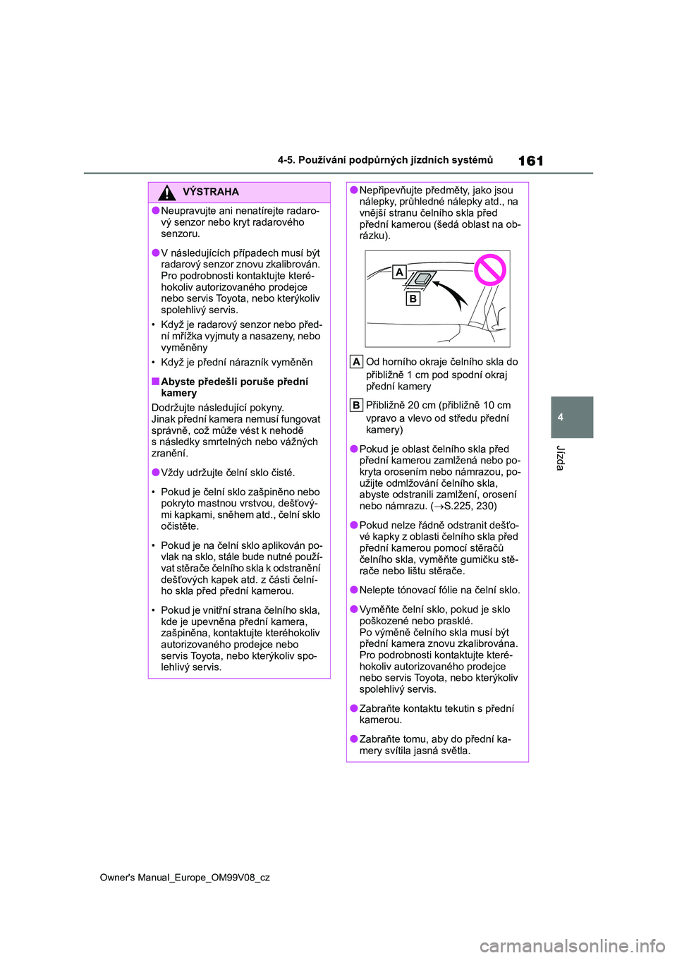 TOYOTA AYGO X 2022 Návod na použití (in Czech) 161
4
Owner's Manual_Europe_OM99V08_cz
4-5. Používání podpůrných jízdních systémů
Jízda
VÝSTRAHA
●Neupravujte ani nenatírejte radaro-
vý senzor nebo kryt radarového
senzoru.
● TOYOTA AYGO X 2022 Návod na použití (in Czech) 161
4
Owner's Manual_Europe_OM99V08_cz
4-5. Používání podpůrných jízdních systémů
Jízda
VÝSTRAHA
●Neupravujte ani nenatírejte radaro-
vý senzor nebo kryt radarového
senzoru.
●