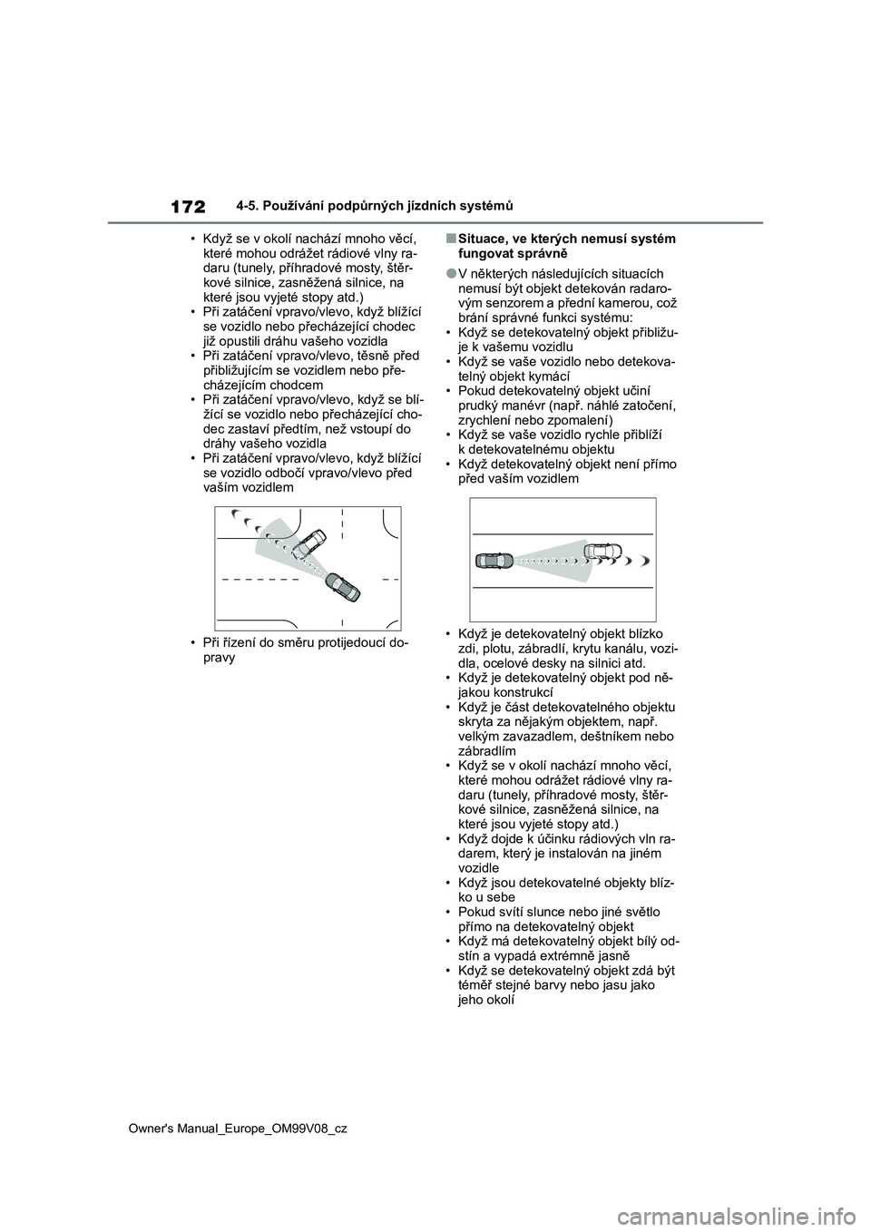 TOYOTA AYGO X 2022  Návod na použití (in Czech) 172
Owner's Manual_Europe_OM99V08_cz
4-5. Používání podpůrných jízdních systémů 
• Když se v okolí nachází mnoho věcí,  
které mohou odrážet rádiové vlny ra- daru (tunely, p