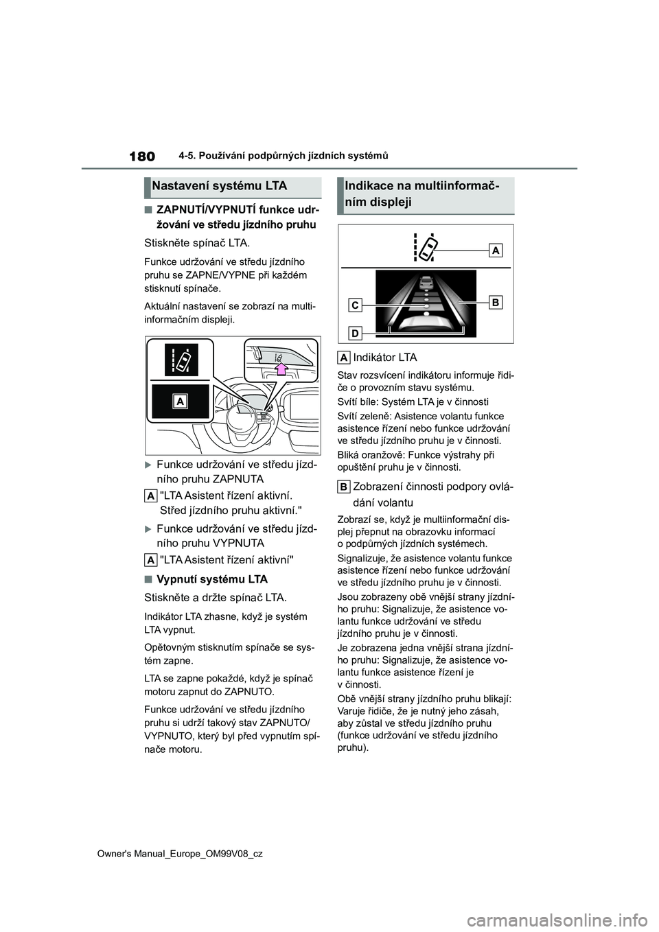 TOYOTA AYGO X 2022  Návod na použití (in Czech) 180
Owner's Manual_Europe_OM99V08_cz
4-5. Používání podpůrných jízdních systémů
■ZAPNUTÍ/VYPNUTÍ funkce udr- 
žování ve středu jízdního pruhu 
Stiskněte spínač LTA.
Funkce u