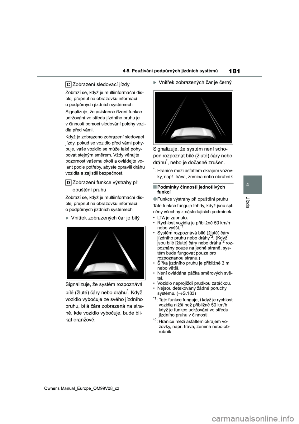 TOYOTA AYGO X 2022  Návod na použití (in Czech) 181
4
Owner's Manual_Europe_OM99V08_cz
4-5. Používání podpůrných jízdních systémů
Jízda
Zobrazení sledovací jízdy
Zobrazí se, když je multiinformační dis- 
plej přepnut na obraz