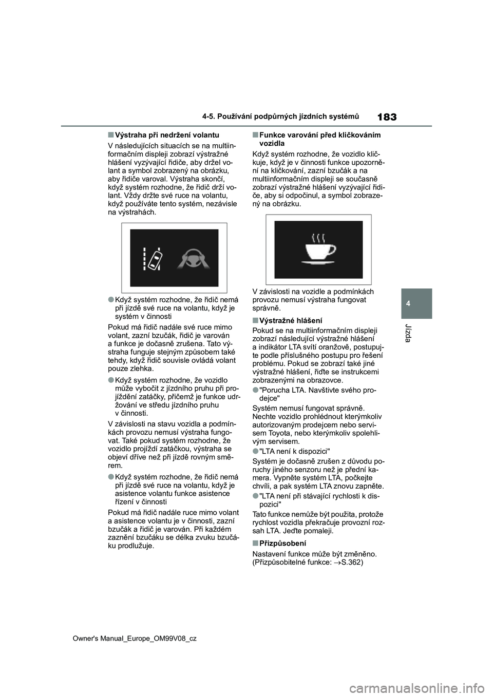 TOYOTA AYGO X 2022  Návod na použití (in Czech) 183
4
Owner's Manual_Europe_OM99V08_cz
4-5. Používání podpůrných jízdních systémů
Jízda
■Výstraha při nedržení volantu 
V následujících situac ích se na multiin- formačním d