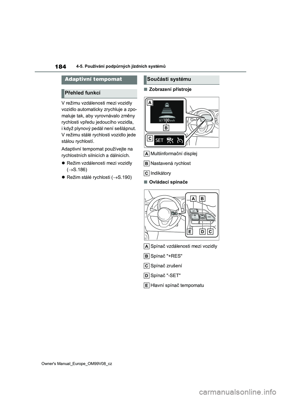 TOYOTA AYGO X 2022  Návod na použití (in Czech) 184
Owner's Manual_Europe_OM99V08_cz
4-5. Používání podpůrných jízdních systémů
V režimu vzdálenosti mezi vozidly  
vozidlo automaticky zrychluje a zpo-
maluje tak, aby vyrovnávalo zm