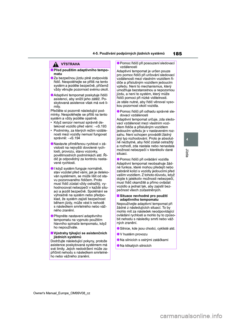 TOYOTA AYGO X 2022  Návod na použití (in Czech) 185
4
Owner's Manual_Europe_OM99V08_cz
4-5. Používání podpůrných jízdních systémů
Jízda
VÝSTRAHA
■Před použitím adaptivního tempo- matu
●Za bezpečnou jízdu  plně zodpovídá